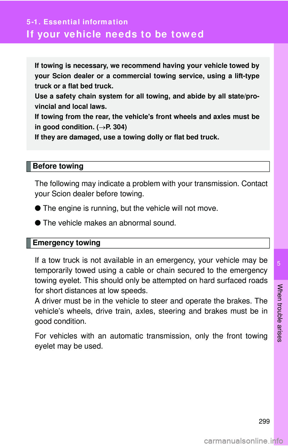 TOYOTA FR-S 2016  Owners Manual (in English) 5
When trouble arises
299
5-1. Essential information
If your vehicle needs to be towed
Before towingThe following may indicate a problem with your transmission. Contact
your Scion dealer before towing