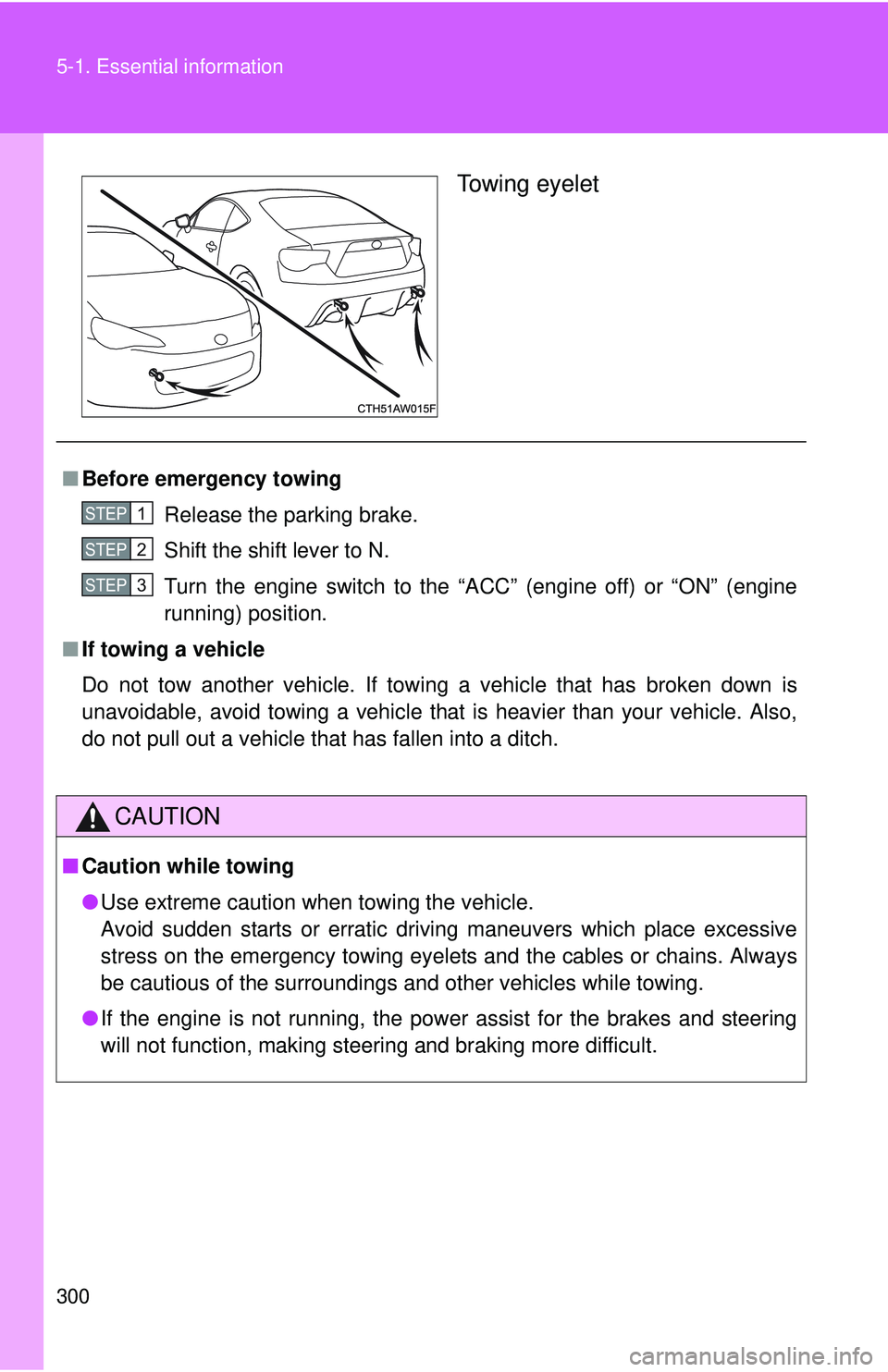 TOYOTA FR-S 2016  Owners Manual (in English) 300 5-1. Essential information
Towing eyelet
■Before emergency towing
Release the parking brake.
Shift the shift lever to N.
Turn the engine switch to the “ACC” (engine off) or “ON” (engine
