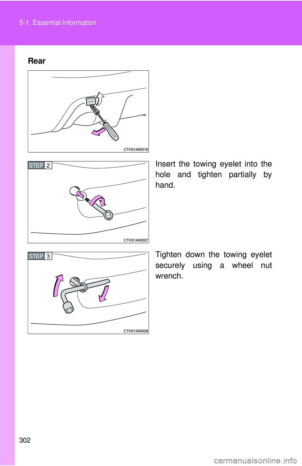 TOYOTA FR-S 2016  Owners Manual (in English) 302 5-1. Essential information
RearInsert the towing eyelet into the
hole and tighten partially by
hand.
Tighten down the towing eyelet
securely using a wheel nut
wrench.
STEP 2 
STEP 3  
