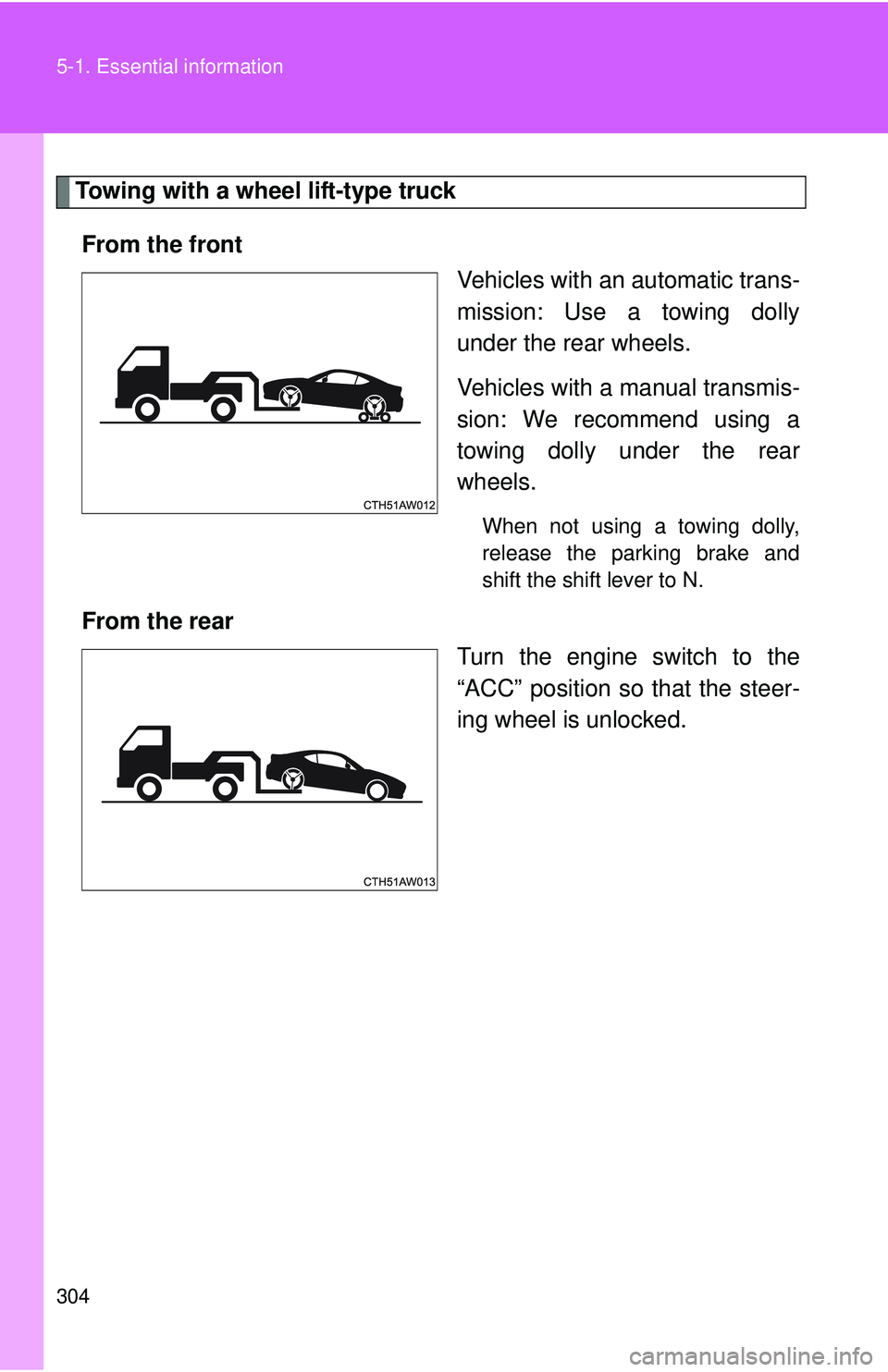TOYOTA FR-S 2016  Owners Manual (in English) 304 5-1. Essential information
Towing with a wheel lift-type truckFrom the front Vehicles with an automatic trans-
mission: Use a towing dolly
under the rear wheels.
Vehicles with a manual transmis-
s