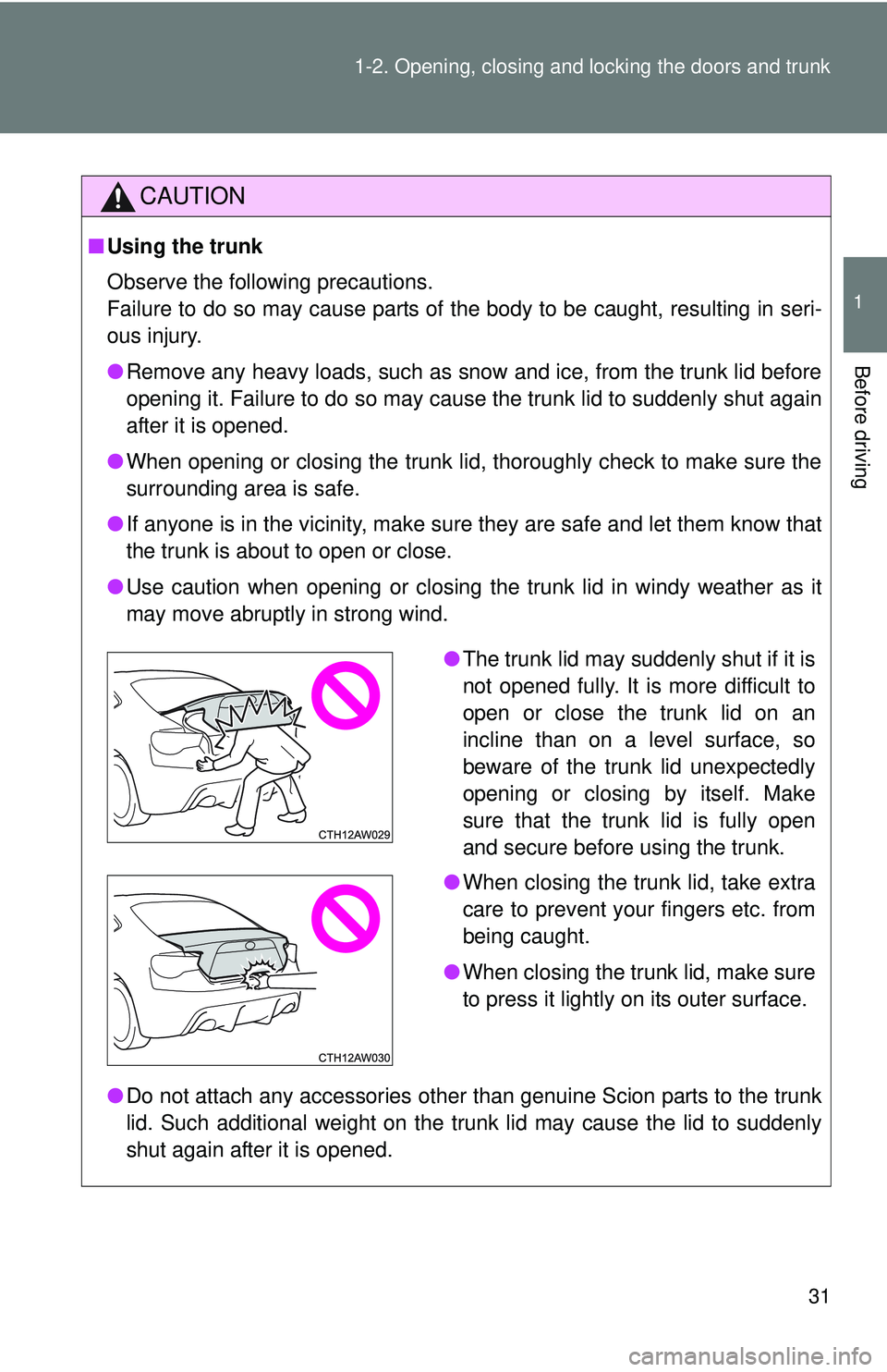 TOYOTA FR-S 2016   (in English) Owners Guide 31
1-2. Opening, closing and locking the doors and trunk
1
Before driving
CAUTION
■
Using the trunk
Observe the following precautions. 
Failure to do so may cause parts of the body to be caught, res