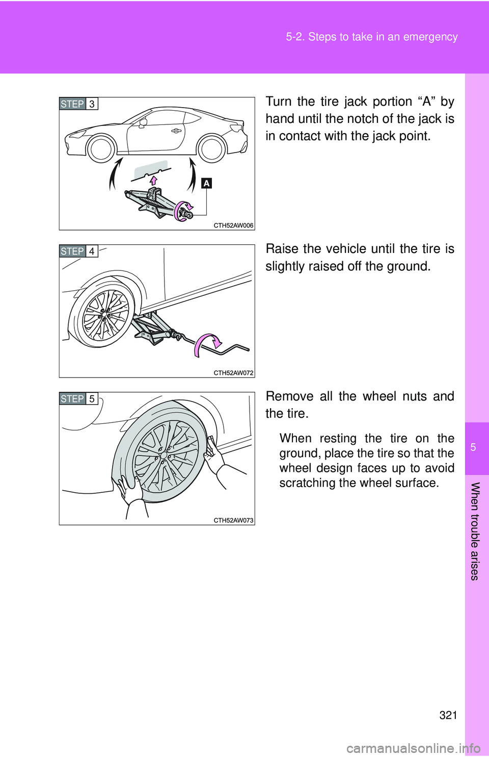 TOYOTA FR-S 2016 Owners Manual (in English) 5
When trouble arises
321
5-2. Steps to take in an emergency
Turn the tire jack portion “A” by
hand until the notch of the jack is
in contact with the jack point.
Raise the vehicle until the tire TOYOTA FR-S 2016 Owners Manual (in English) 5
When trouble arises
321
5-2. Steps to take in an emergency
Turn the tire jack portion “A” by
hand until the notch of the jack is
in contact with the jack point.
Raise the vehicle until the tire