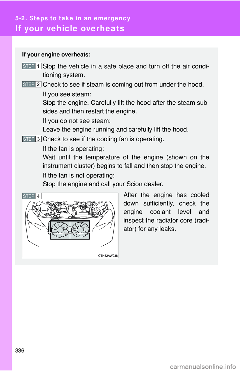 TOYOTA FR-S 2016 Owners Manual (in English) 336
5-2. Steps to take in an emergency
If your vehicle overheats
If your engine overheats:
Stop the vehicle in a safe place and turn off the air condi-
tioning system.
Check to see if steam is coming TOYOTA FR-S 2016 Owners Manual (in English) 336
5-2. Steps to take in an emergency
If your vehicle overheats
If your engine overheats:
Stop the vehicle in a safe place and turn off the air condi-
tioning system.
Check to see if steam is coming