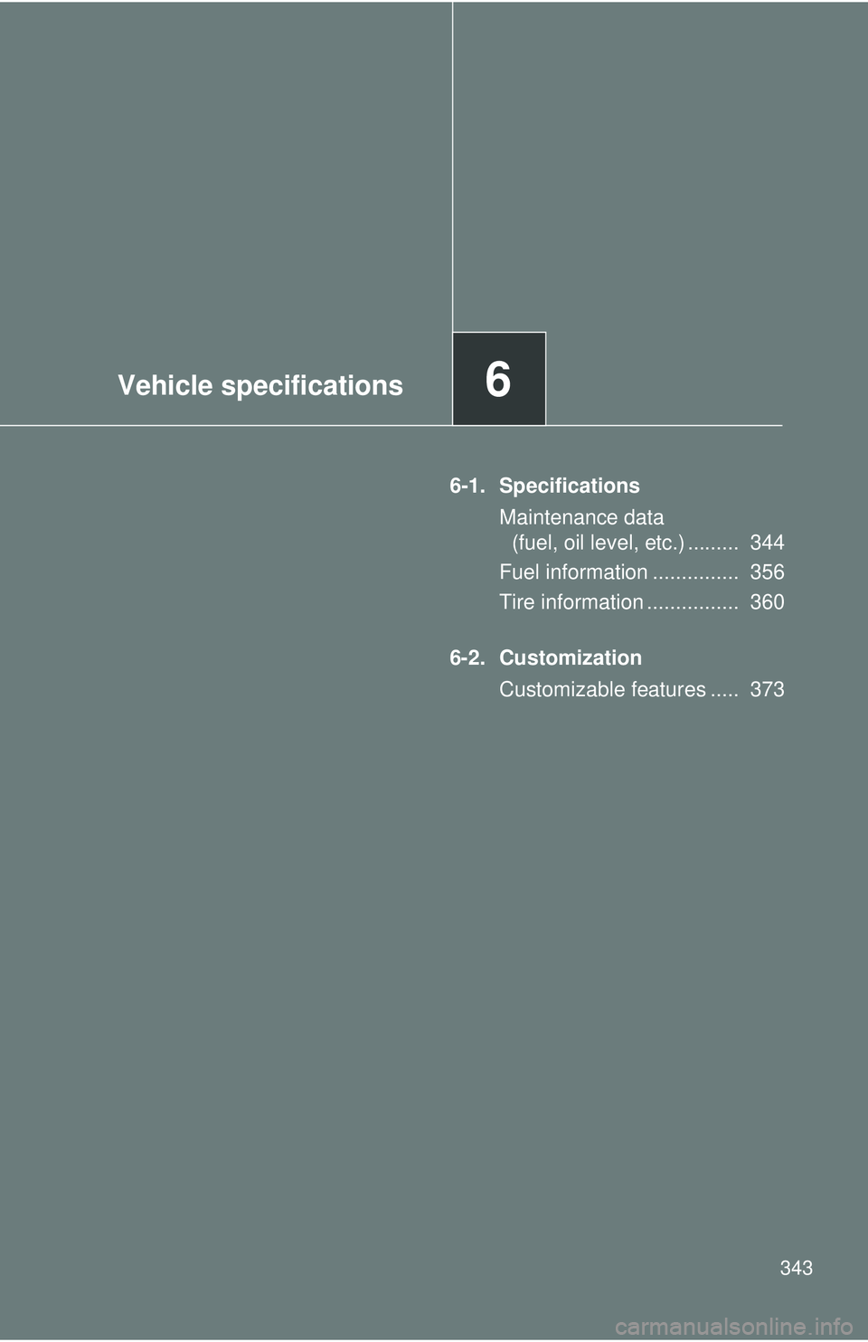 TOYOTA FR-S 2016  Owners Manual (in English) Vehicle specifications6
343
6-1. SpecificationsMaintenance data (fuel, oil level, etc.) .........  344
Fuel information ...............  356
Tire information ................  360
6-2. Customization C