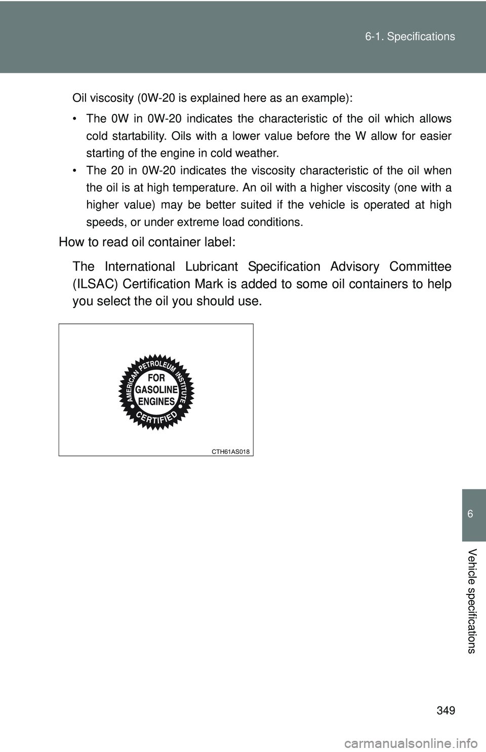 TOYOTA FR-S 2016  Owners Manual (in English) 349
6-1. Specifications
6
Vehicle specifications
Oil viscosity (0W-20 is explained here as an example):
• The 0W in 0W-20 indicates the characteristic of the oil which allows
cold startability. Oils
