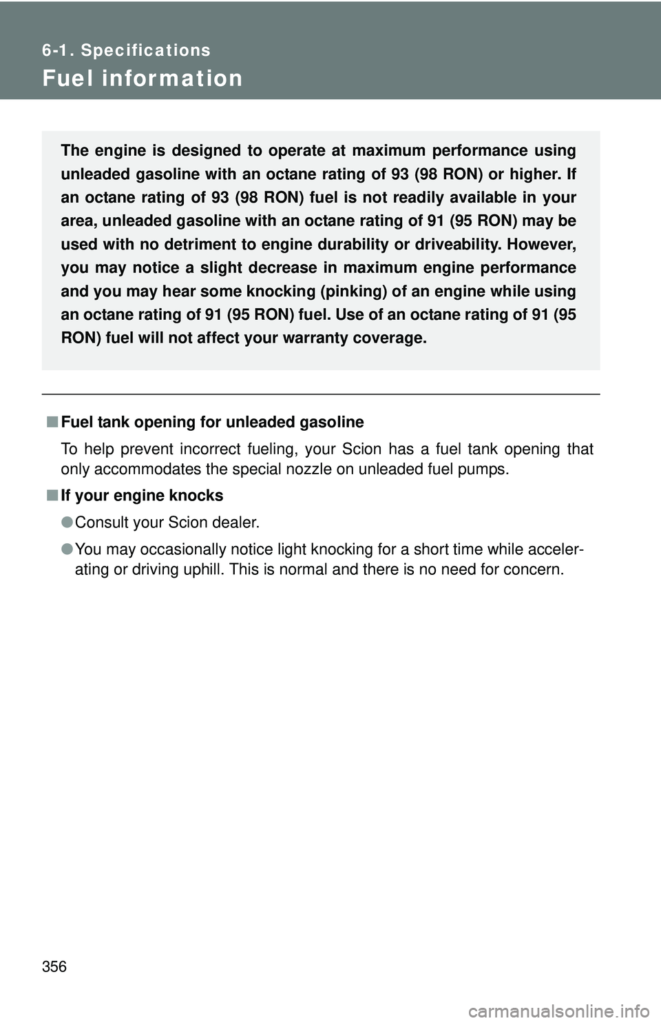 TOYOTA FR-S 2016  Owners Manual (in English) 356
6-1. Specifications
Fuel infor mation
■Fuel tank opening fo r unleaded gasoline
To help prevent incorrect fueling, your Scion has a fuel tank opening that
only accommodates the special nozzle on