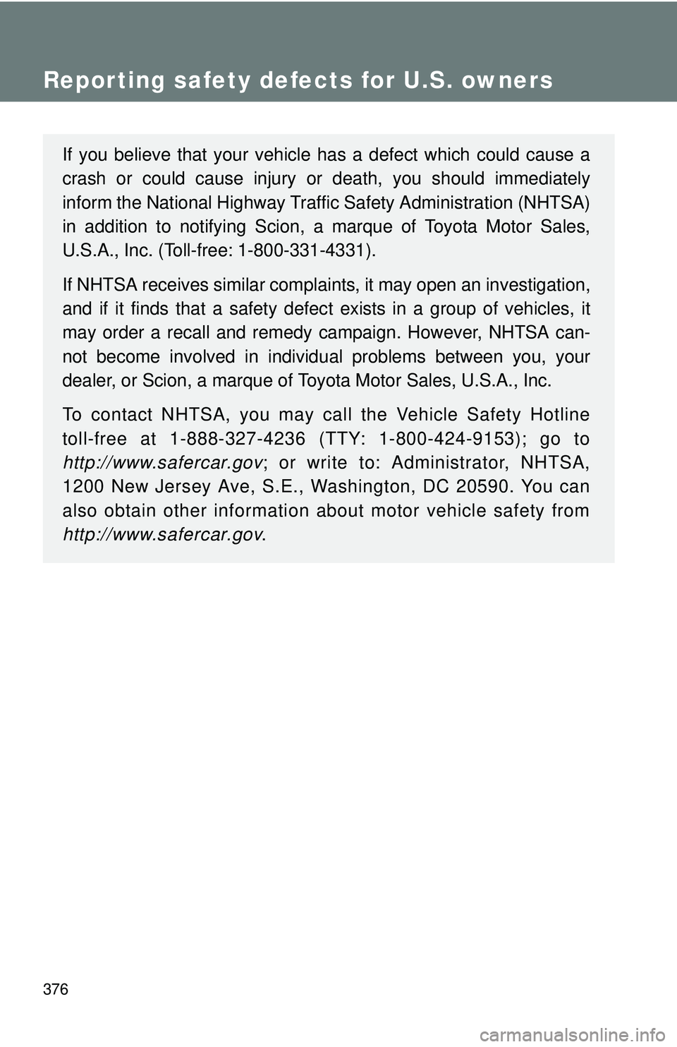 TOYOTA FR-S 2016  Owners Manual (in English) 376
Reporting safety defects for U.S. owners
If you believe that your vehicle has a defect which could cause a
crash or could cause injury or death, you should immediately
inform the National Highway 