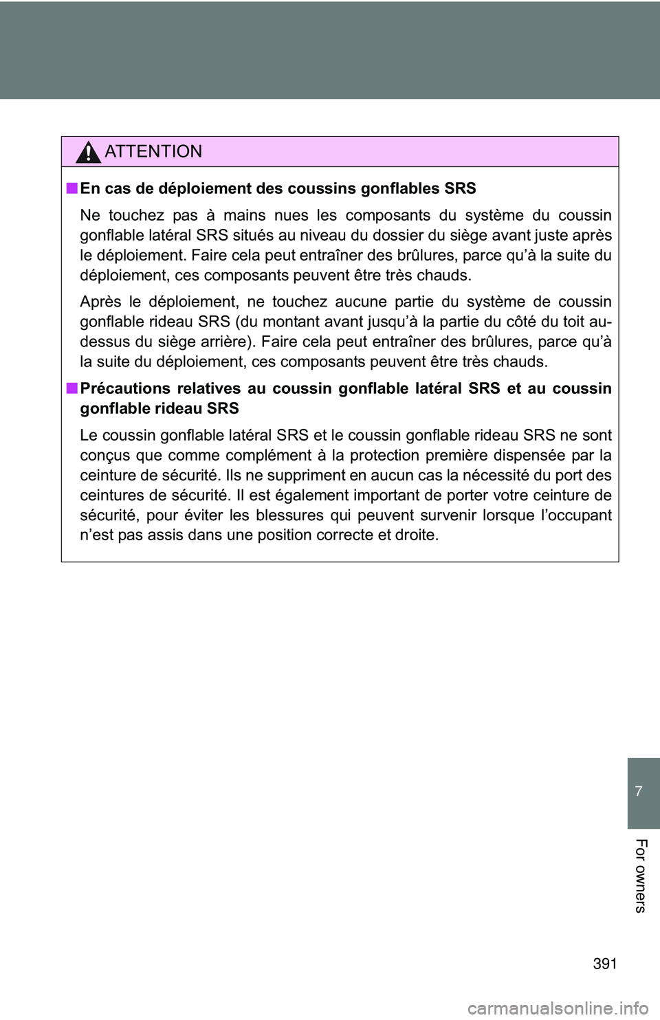 TOYOTA FR-S 2016  Owners Manual (in English) 391
7
For owners
AT T E N T I O N
■En cas de déploiement des coussins gonflables SRS
Ne touchez pas à mains nues les composants du système du coussin
gonflable latéral SRS situés au niveau du d