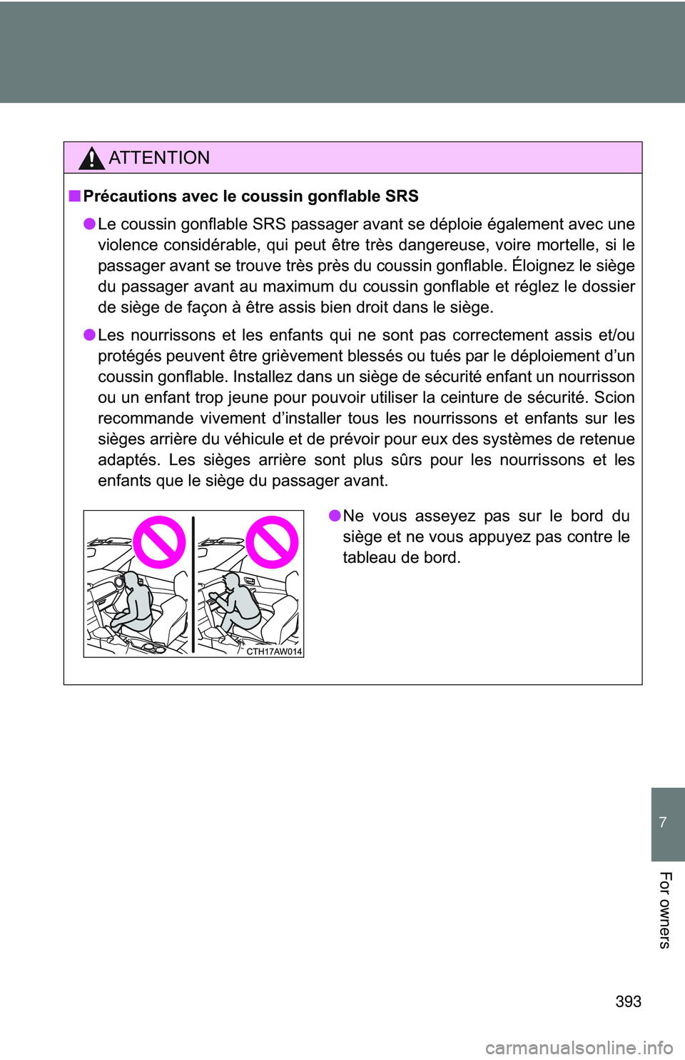 TOYOTA FR-S 2016  Owners Manual (in English) 393
7
For owners
AT T E N T I O N
■Précautions avec le coussin gonflable SRS
● Le coussin gonflable SRS passager avant se déploie également avec une
violence considérable, qui peut être très