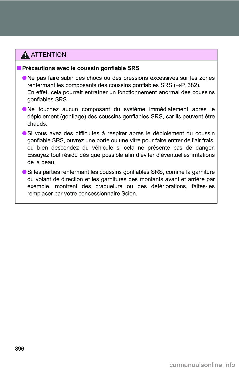 TOYOTA FR-S 2016  Owners Manual (in English) 396
AT T E N T I O N
■Précautions avec le coussin gonflable SRS
●Ne pas faire subir des chocs ou des pressions excessives sur les zones
renfermant les composants des coussins gonflables SRS ( �oP