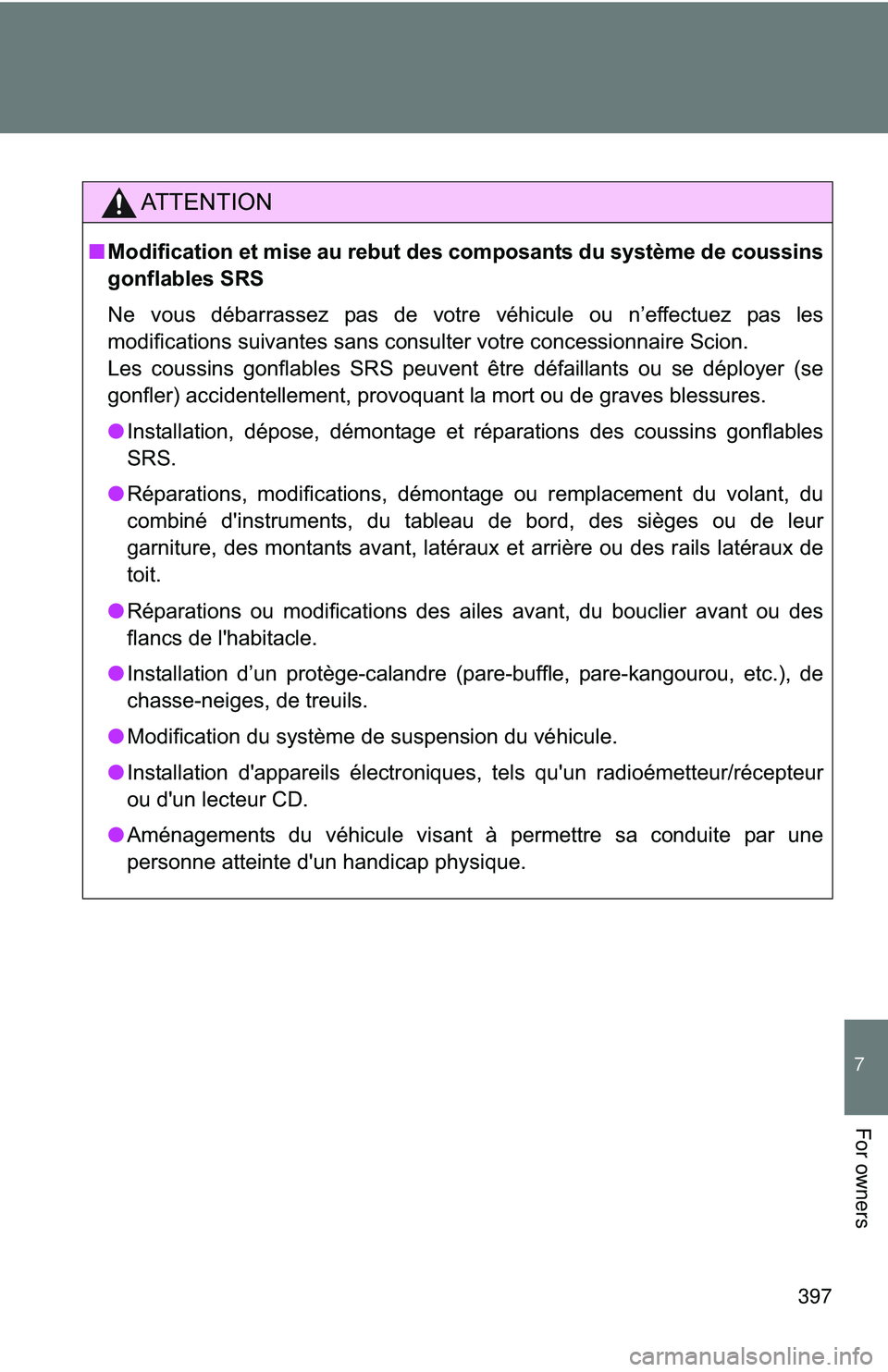 TOYOTA FR-S 2016  Owners Manual (in English) 397
7
For owners
AT T E N T I O N
■Modification et mise au rebut des composants du système de coussins
gonflables SRS
Ne vous débarrassez pas de votre véhicule ou n’effectuez pas les
modificati