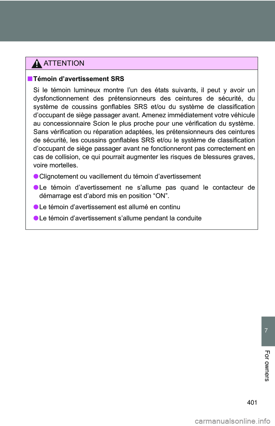 TOYOTA FR-S 2016  Owners Manual (in English) 401
7
For owners
AT T E N T I O N
■Témoin d’avertissement SRS
Si le témoin lumineux montre l’un des états suivants, il peut y avoir un
dysfonctionnement des prétensionneurs des ceintures de 