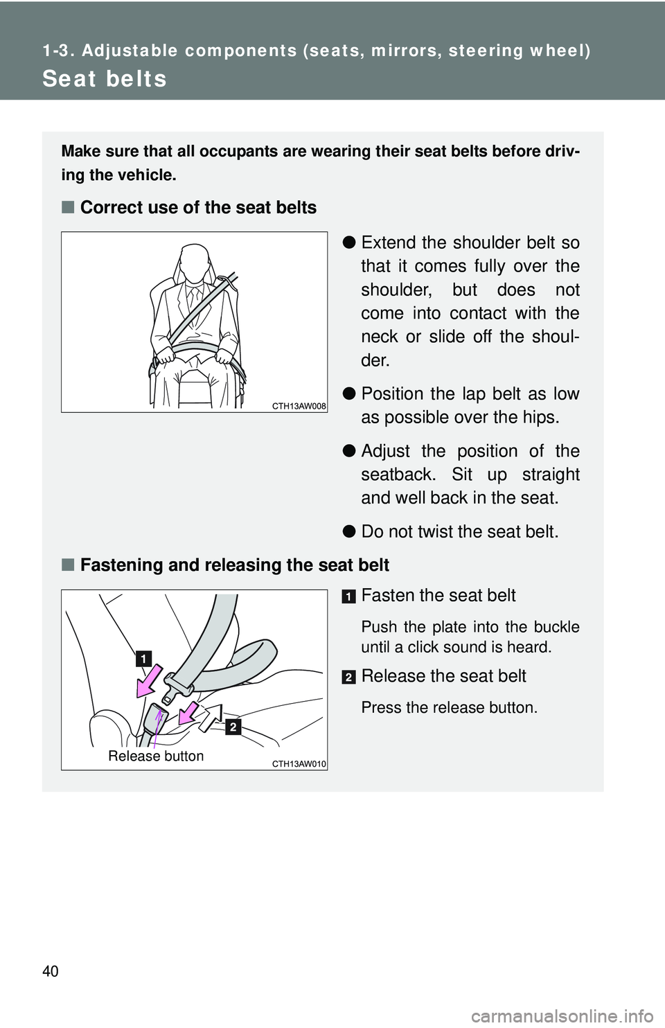 TOYOTA FR-S 2016   (in English) Service Manual 40
1-3. Adjustable components (seats, mirrors, steering wheel)
Seat belts
Make sure that all occupants are wearing their seat belts before driv-
ing the vehicle.
■Correct use of the seat belts
●Ex
