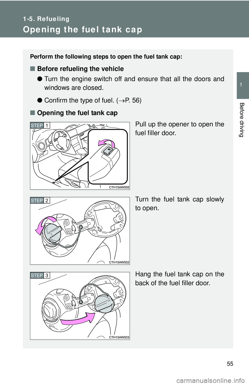 TOYOTA FR-S 2016   (in English) Workshop Manual 55
1
Before driving
1-5. Refueling
Opening the fuel tank cap
Perform the following steps to open the fuel tank cap:
■Before refueling the vehicle
●Turn the engine switch off and ensure that all th