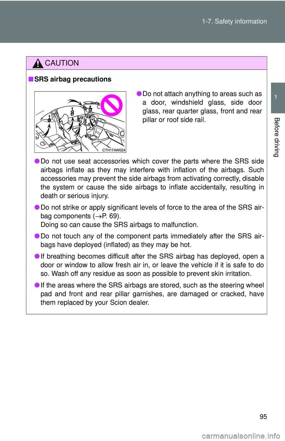 TOYOTA FR-S 2016  Owners Manual (in English) 95
1-7. Safety information
1
Before driving
CAUTION
■
SRS airbag precautions
●Do not use seat accessories which cover the parts where the SRS side
airbags inflate as they may interfere with inflat