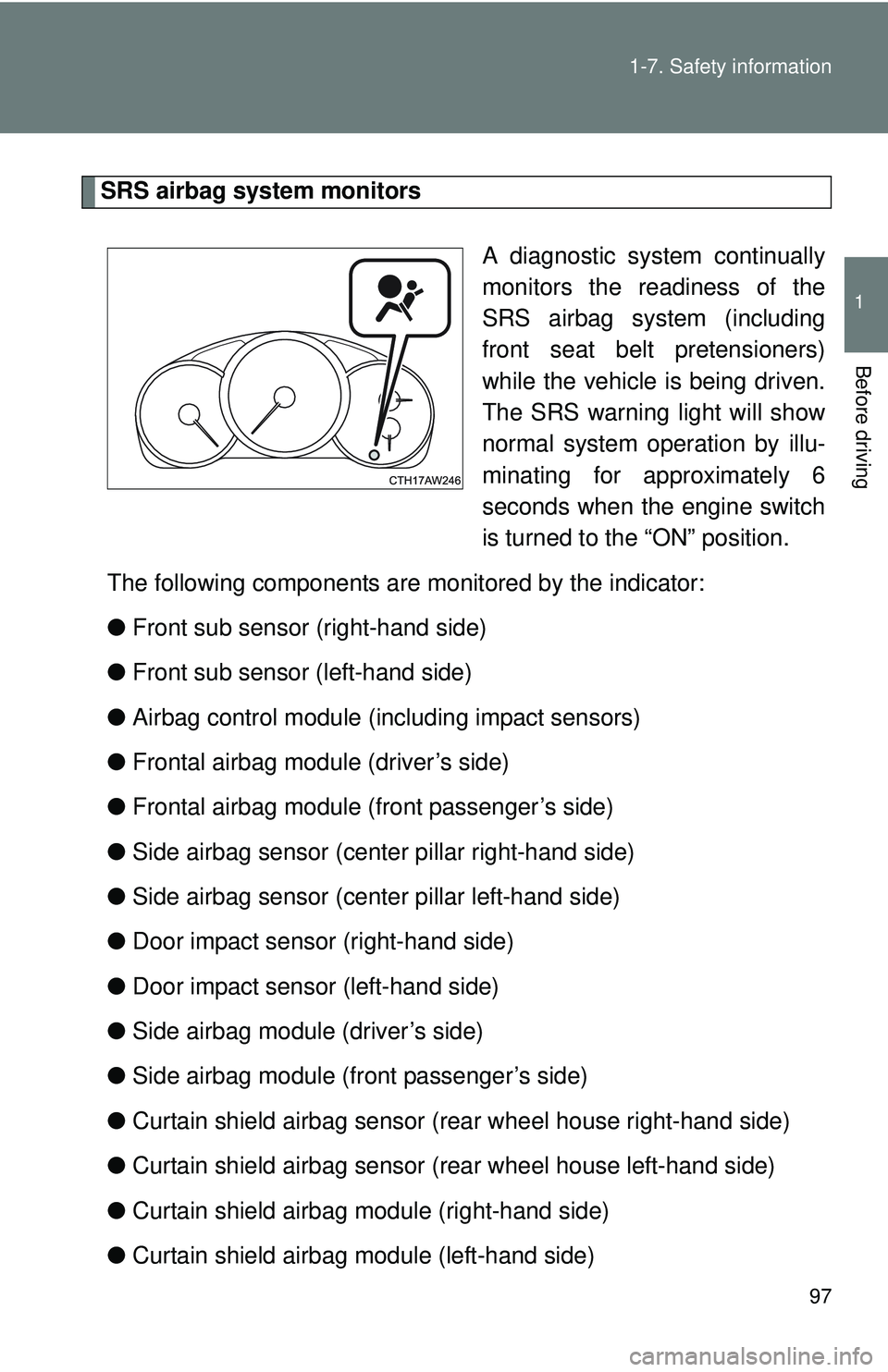 TOYOTA FR-S 2016  Owners Manual (in English) 97
1-7. Safety information
1
Before driving
SRS airbag system monitors
A diagnostic system continually
monitors the readiness of the
SRS airbag system (including
front seat belt pretensioners)
while t