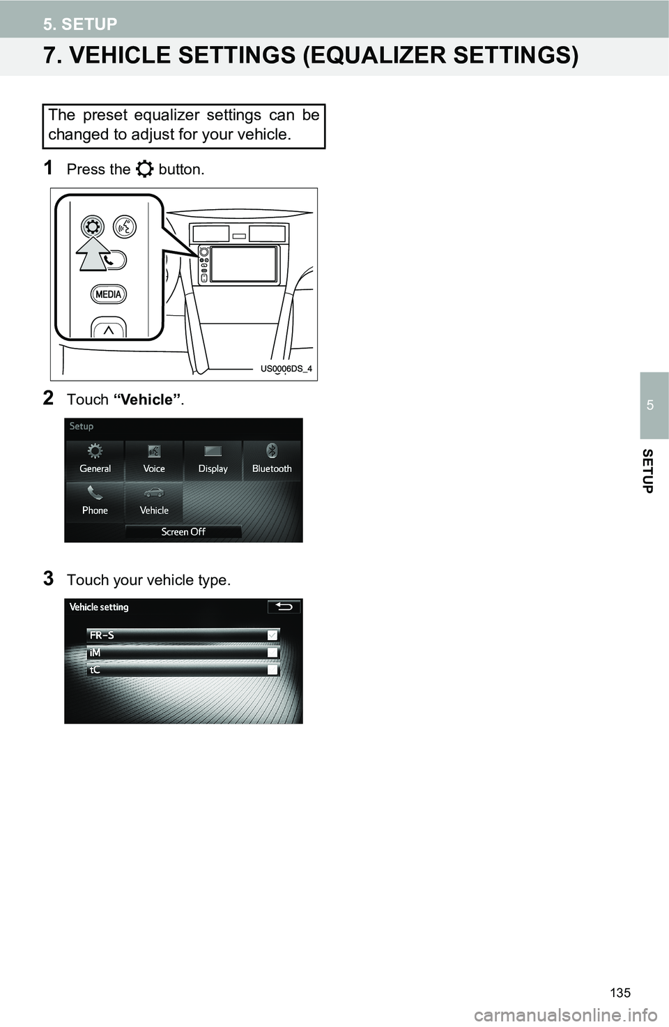 TOYOTA FR-S 2016 Accessories, Audio & Navigation (in English) 135
5. SETUP
5
SETUP
7. VEHICLE SETTINGS (EQUALIZER SETTINGS)
1Press the button.
2Touch “Vehicle”.
3Touch your vehicle type.
The preset equalizer settings can be
changed to adjust for your vehicl TOYOTA FR-S 2016 Accessories, Audio & Navigation (in English) 135
5. SETUP
5
SETUP
7. VEHICLE SETTINGS (EQUALIZER SETTINGS)
1Press the button.
2Touch “Vehicle”.
3Touch your vehicle type.
The preset equalizer settings can be
changed to adjust for your vehicl