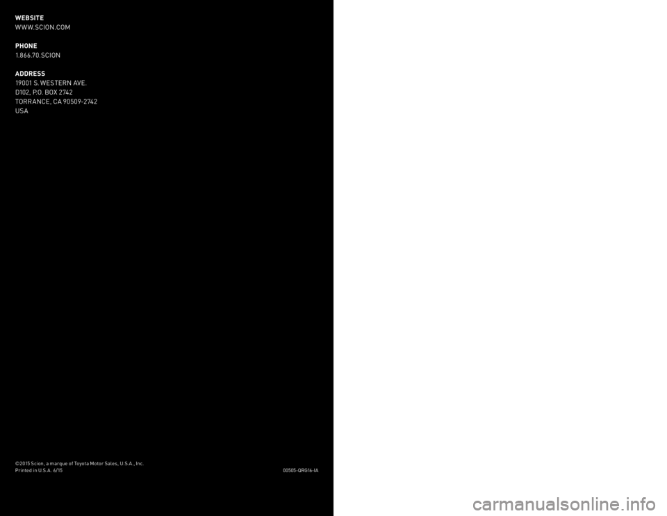TOYOTA iA 2016 (in English) User Guide WEBSITE
W W W.SCION.COM
PHONE
1.866.70.SCION
ADDRESS
19001 S. WESTERN A\fE.
D102, \b.O. BOX 2742
TORR ANCE, CA 90509-2742
USA
2016 QUICK
REFERENCE
GUIDE
00505- QRG16 -IA
©2015 Scion, a marque of Toyo TOYOTA iA 2016 (in English) User Guide WEBSITE
W W W.SCION.COM
PHONE
1.866.70.SCION
ADDRESS
19001 S. WESTERN A\fE.
D102, \b.O. BOX 2742
TORR ANCE, CA 90509-2742
USA
2016 QUICK
REFERENCE
GUIDE
00505- QRG16 -IA
©2015 Scion, a marque of Toyo