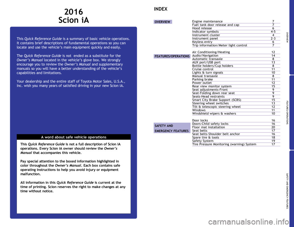 TOYOTA iA 2016  Owners Manual (in English) OVERVIEW
FEATURES/OPERATIONS
SAFETY AND EMERGENCY FEATURES
1
This Quick Reference Guide is a summary of basic vehicle operations. 
It contains brief descriptions of fundamental operations so you can 
