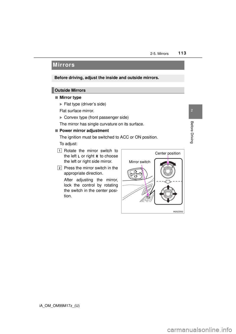 TOYOTA iA 2016 Owners Manual (in English) 113
iA_OM_OM99M17z_(U)
2-5. Mirrors
2
Before Driving
Mirrors
■Mirror type
Flat type (driver’s side)
Flat surface mirror.
Convex type (front passenger side)
The mirror has single curvature on TOYOTA iA 2016 Owners Manual (in English) 113
iA_OM_OM99M17z_(U)
2-5. Mirrors
2
Before Driving
Mirrors
■Mirror type
Flat type (driver’s side)
Flat surface mirror.
Convex type (front passenger side)
The mirror has single curvature on