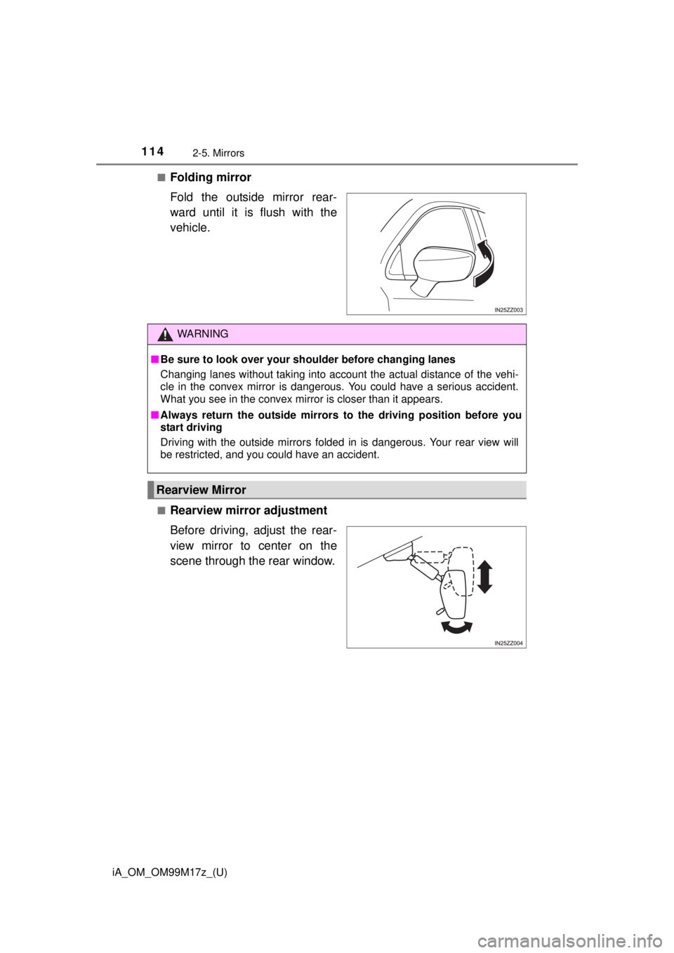 TOYOTA iA 2016 Owners Manual (in English) 114
iA_OM_OM99M17z_(U)
2-5. Mirrors
■Folding mirror
Fold the outside mirror rear-
ward until it is flush with the
vehicle.
■Rearview mirror adjustment
Before driving, adjust the rear-
view mirror TOYOTA iA 2016 Owners Manual (in English) 114
iA_OM_OM99M17z_(U)
2-5. Mirrors
■Folding mirror
Fold the outside mirror rear-
ward until it is flush with the
vehicle.
■Rearview mirror adjustment
Before driving, adjust the rear-
view mirror