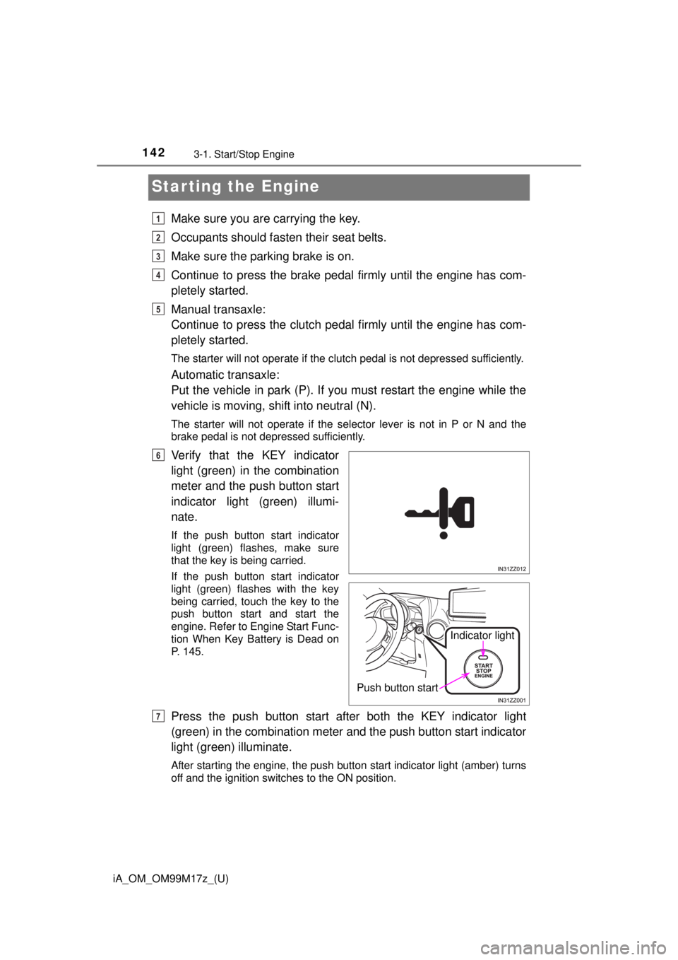 TOYOTA iA 2016  Owners Manual (in English) 142
iA_OM_OM99M17z_(U)
3-1. Start/Stop Engine
Starting the Engine
Make sure you are carrying the key.
Occupants should fasten their seat belts.
Make sure the parking brake is on.
Continue to press the