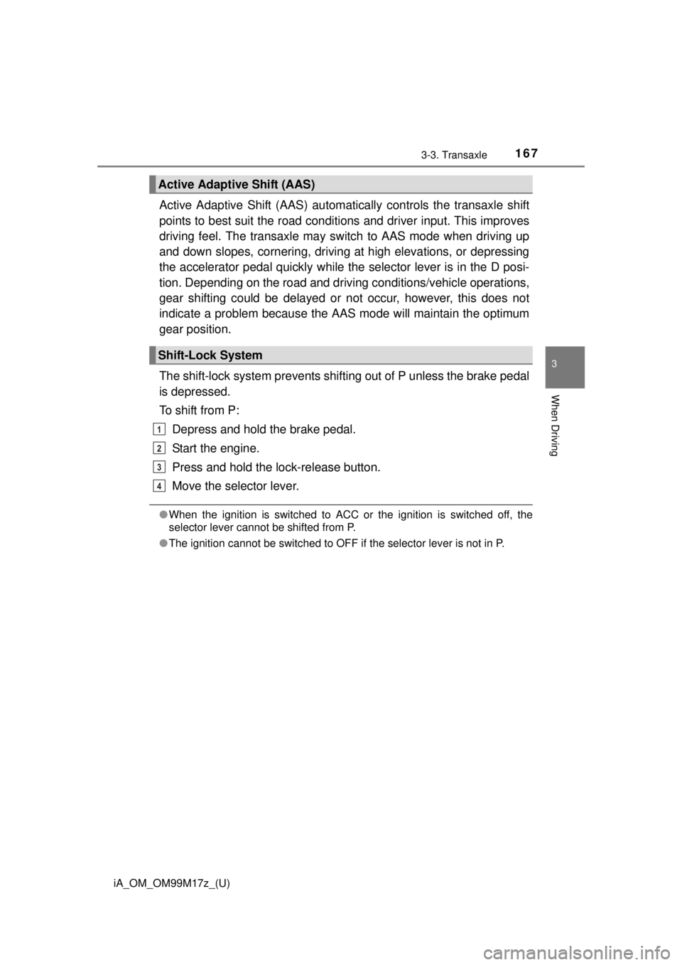 TOYOTA iA 2016  Owners Manual (in English) iA_OM_OM99M17z_(U)
1673-3. Transaxle
3
When Driving
Active Adaptive Shift (AAS) automatically contro ls the transaxle shift
points to best suit the road conditions and driver input. This improves
driv