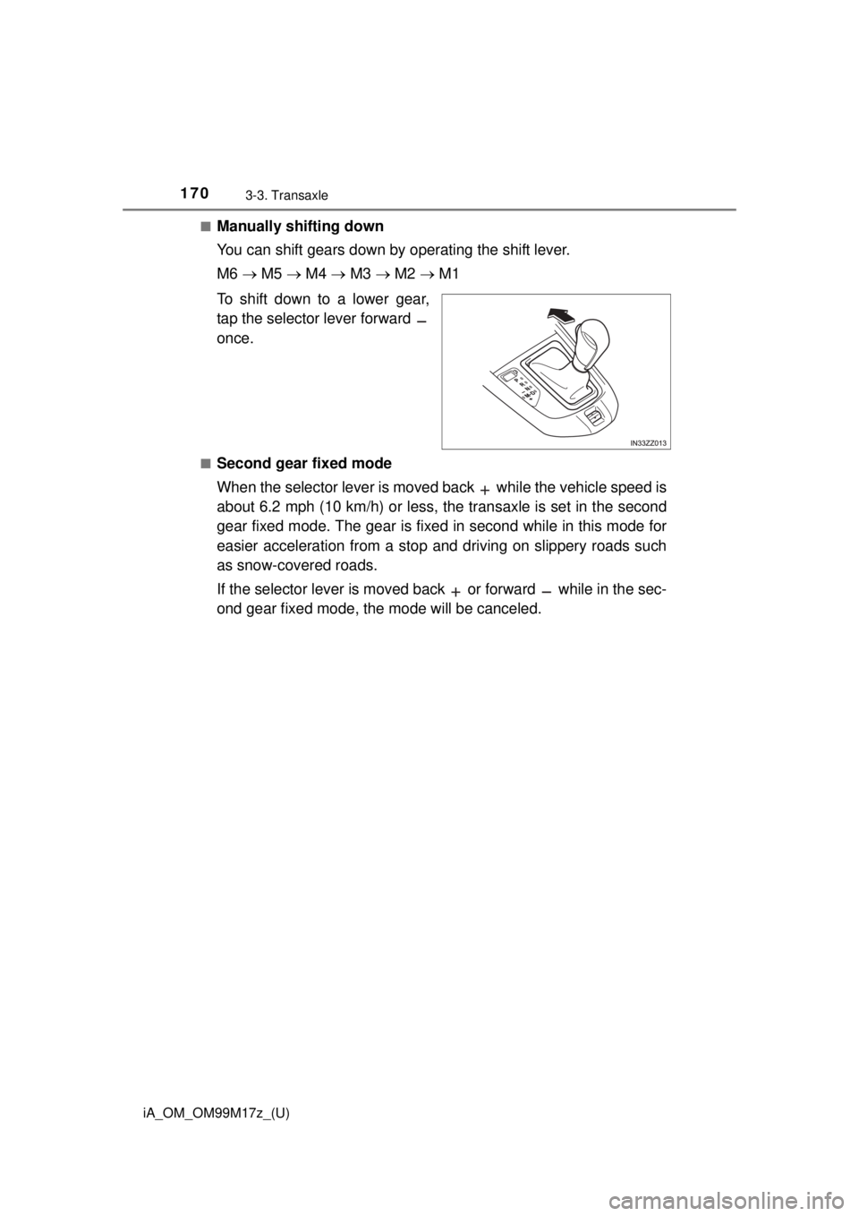 TOYOTA iA 2016  Owners Manual (in English) 170
iA_OM_OM99M17z_(U)
3-3. Transaxle
■Manually shifting down
You can shift gears down by operating the shift lever.
M6  M5   M4   M3   M2   M1
To shift down to a lower gear,
tap the 