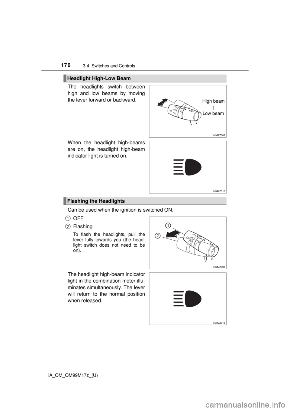 TOYOTA iA 2016  Owners Manual (in English) 176
iA_OM_OM99M17z_(U)
3-4. Switches and Controls
The headlights switch between
high and low beams by moving
the lever forward or backward.
When the headlight high-beams
are on, the headlight high-bea