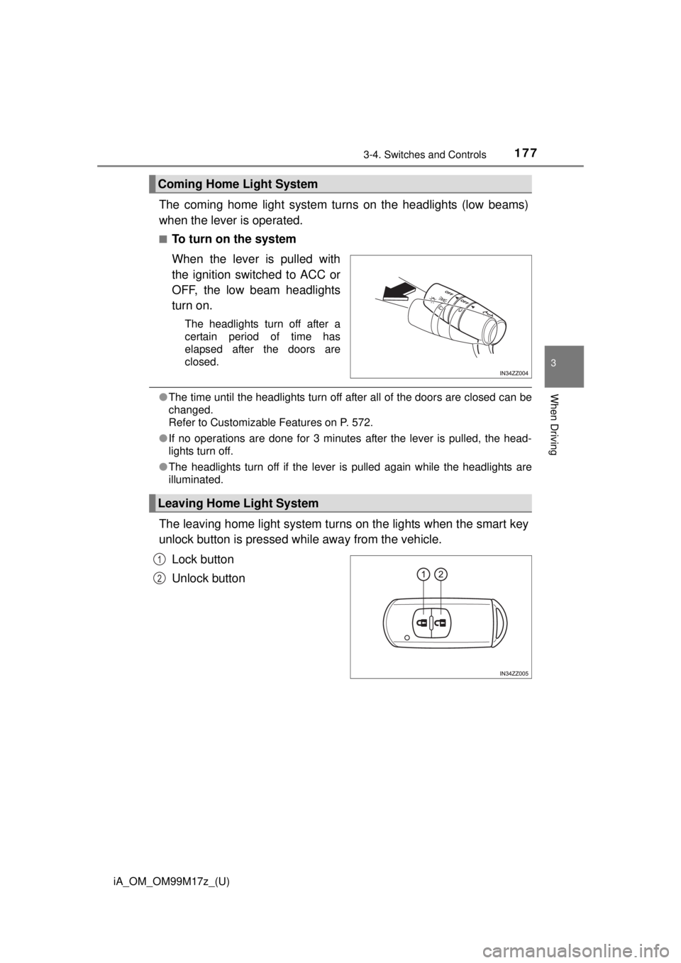 TOYOTA iA 2016  Owners Manual (in English) iA_OM_OM99M17z_(U)
1773-4. Switches and Controls
3
When Driving
The coming home light system turns on the headlights (low beams)
when the lever is operated.
■To turn on the system
When the lever is 