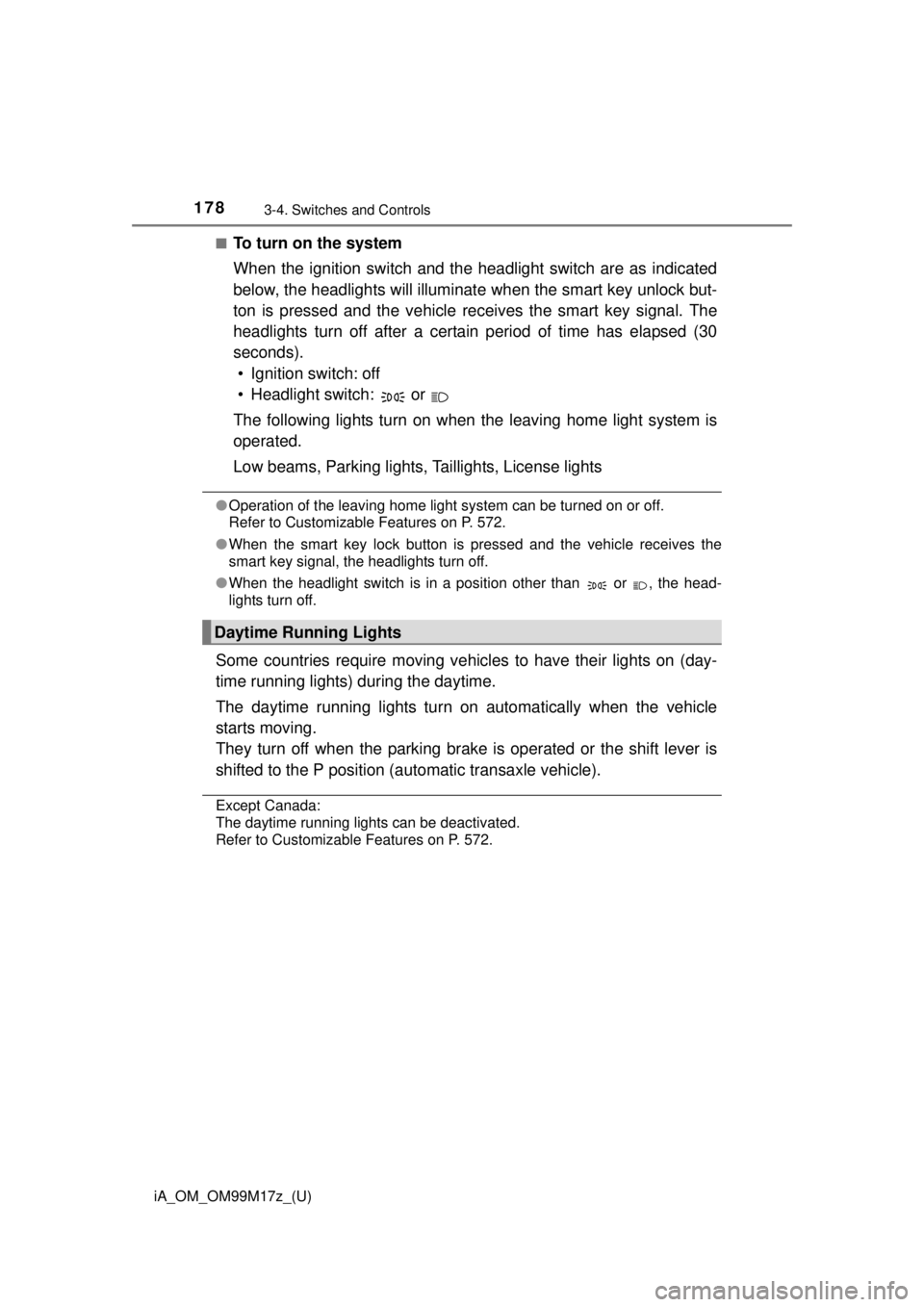 TOYOTA iA 2016  Owners Manual (in English) 178
iA_OM_OM99M17z_(U)
3-4. Switches and Controls
■To turn on the system
When the ignition switch and the headlight switch are as indicated
below, the headlights will illuminate when the smart key u