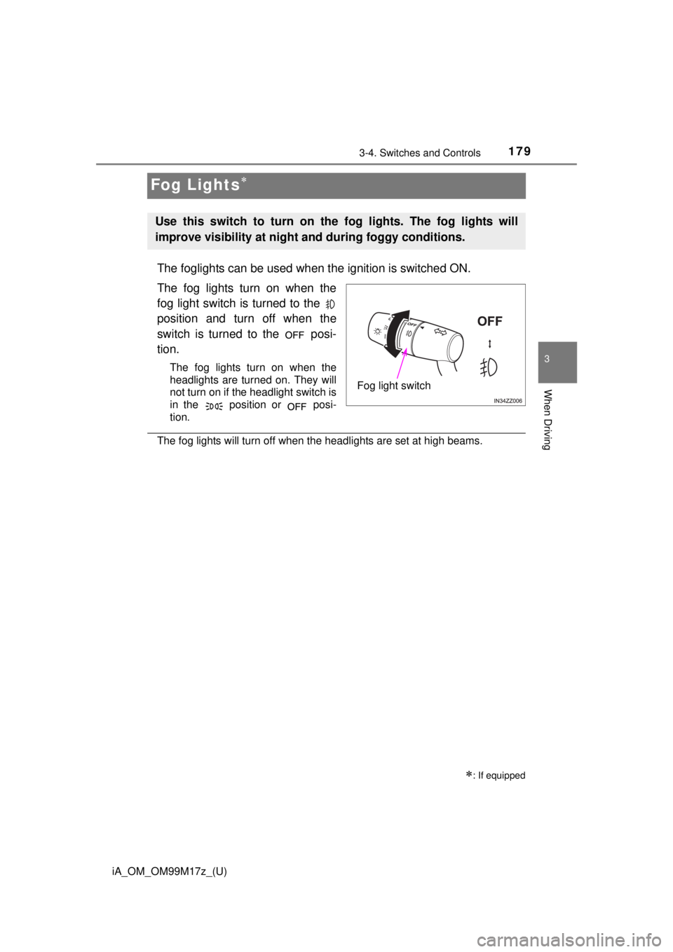 TOYOTA iA 2016  Owners Manual (in English) 179
iA_OM_OM99M17z_(U)
3-4. Switches and Controls
3
When Driving
Fog Lights
The foglights can be used when the ignition is switched ON.
The fog lights turn on when the
fog light switch is turned to