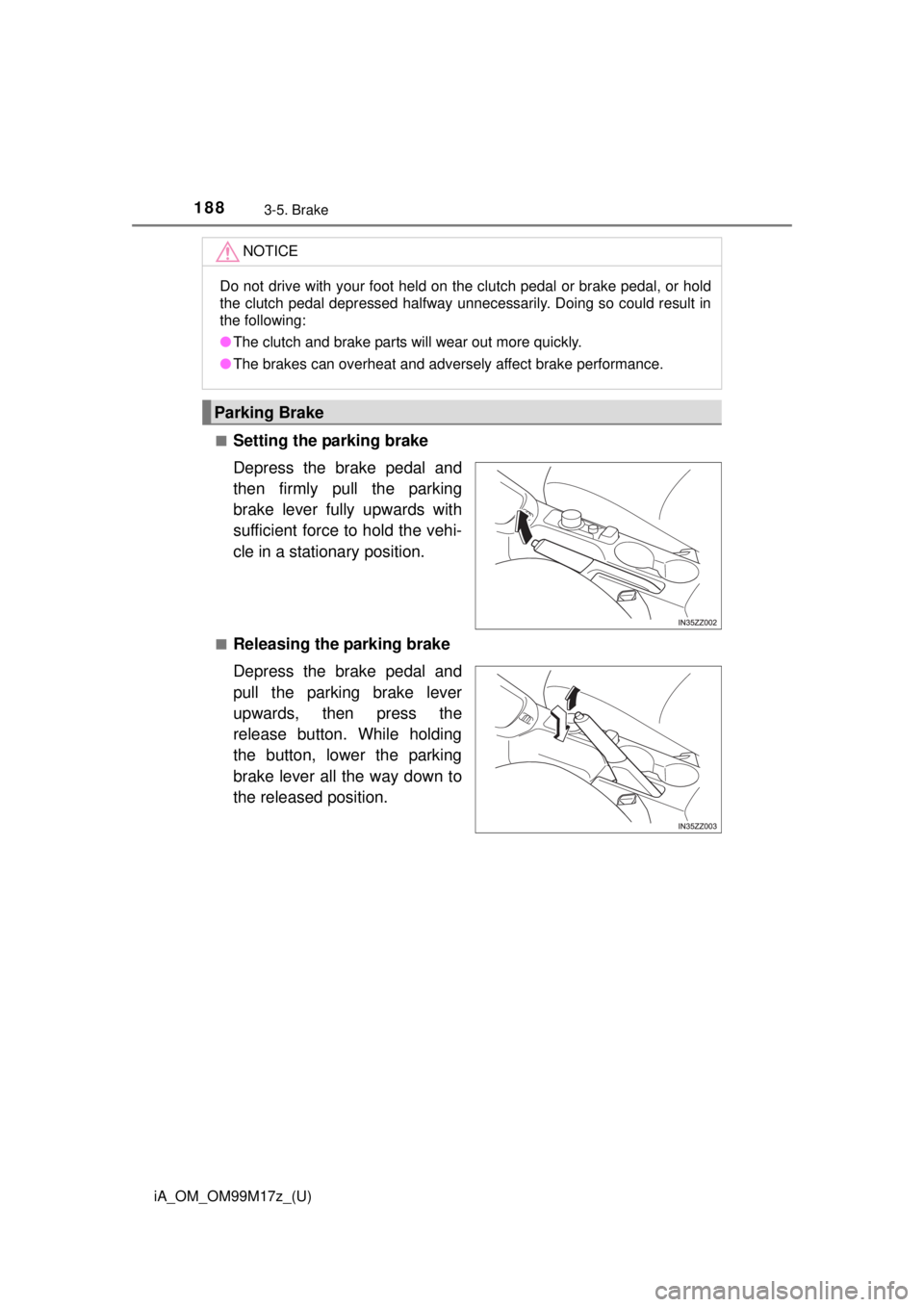 TOYOTA iA 2016  Owners Manual (in English) 188
iA_OM_OM99M17z_(U)
3-5. Brake
■Setting the parking brake
Depress the brake pedal and
then firmly pull the parking
brake lever fully upwards with
sufficient force to hold the vehi-
cle in a stati