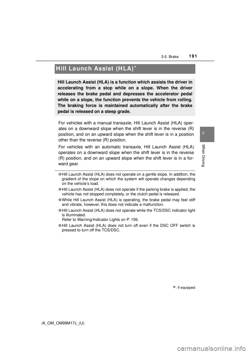 TOYOTA iA 2016  Owners Manual (in English) 191
iA_OM_OM99M17z_(U)
3-5. Brake
3
When Driving
Hill Launch Assist (HLA)
For vehicles with a manual transaxle, Hill Launch Assist (HLA) oper-
ates on a downward slope when the shift lever is in th