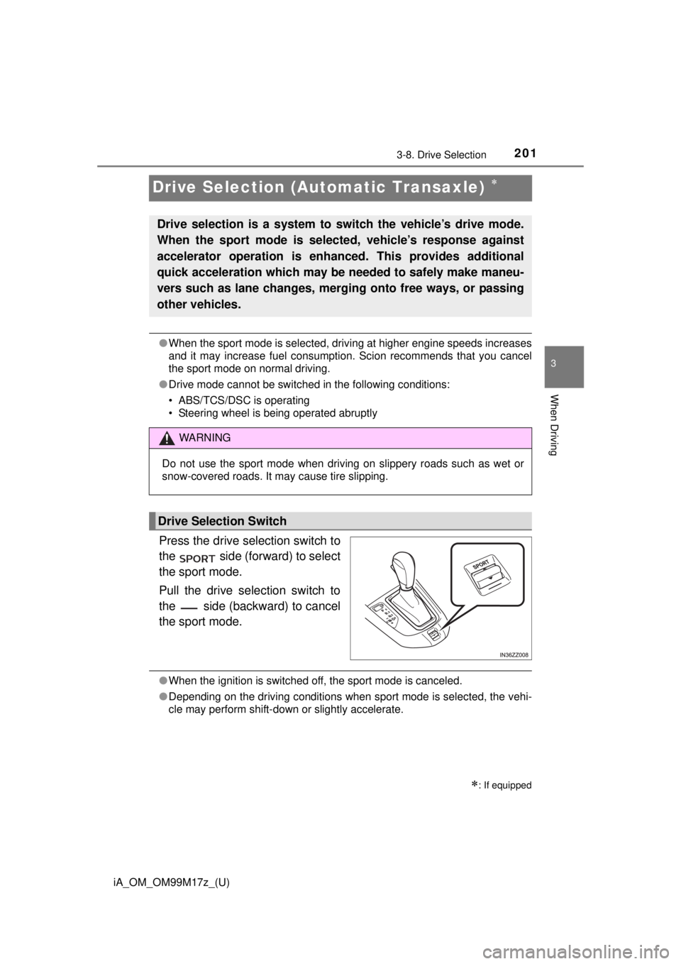 TOYOTA iA 2016  Owners Manual (in English) 201
iA_OM_OM99M17z_(U)
3-8. Drive Selection
3
When Driving
Drive Selection (Automatic Transaxle) 
●When the sport mode is selected, driving at higher engine speeds increases
and it may increase f
