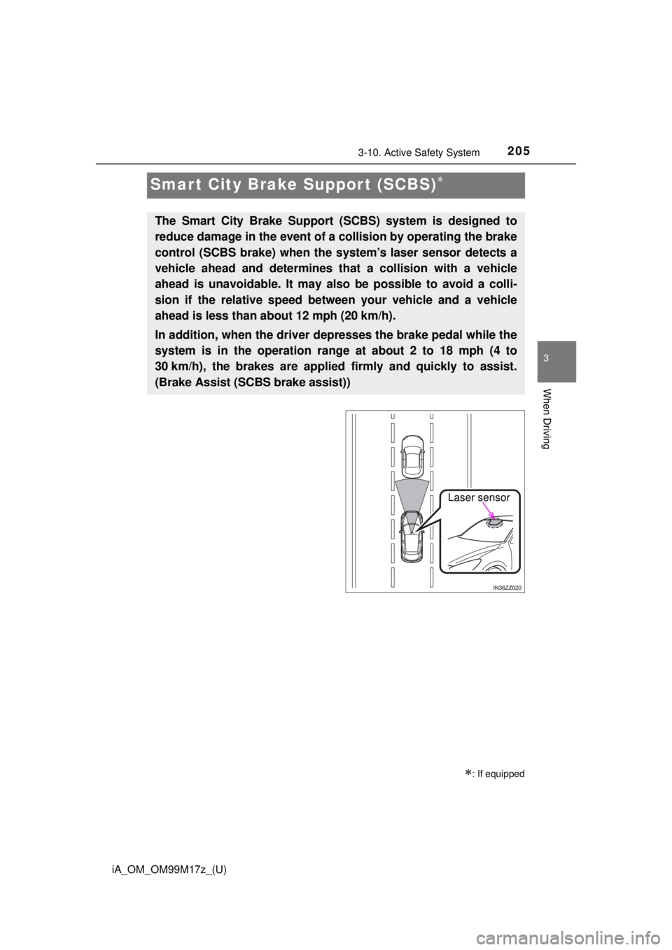 TOYOTA iA 2016  Owners Manual (in English) 205
iA_OM_OM99M17z_(U)
3-10. Active Safety System
3
When Driving
Smart City Brake Support (SCBS)
: If equipped
The Smart City Brake Support (SCBS) system is designed to
reduce damage in the even