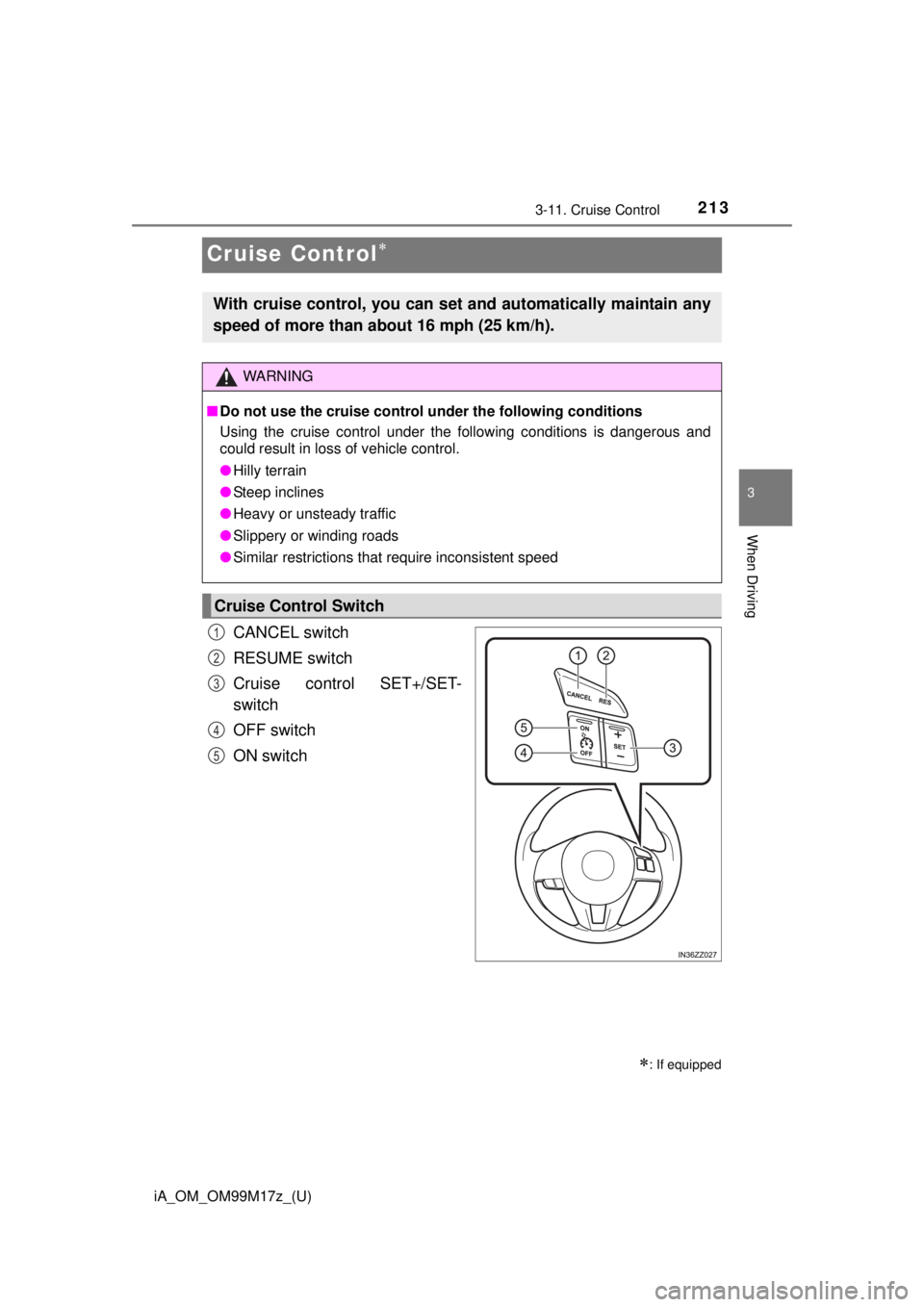 TOYOTA iA 2016 Owners Manual (in English) 213
iA_OM_OM99M17z_(U)
3-11. Cruise Control
3
When Driving
Cruise Control
CANCEL switch
RESUME switch
Cruise control SET+/SET-
switch
OFF switch
ON switch
: If equipped
With cruise control, you TOYOTA iA 2016 Owners Manual (in English) 213
iA_OM_OM99M17z_(U)
3-11. Cruise Control
3
When Driving
Cruise Control
CANCEL switch
RESUME switch
Cruise control SET+/SET-
switch
OFF switch
ON switch
: If equipped
With cruise control, you