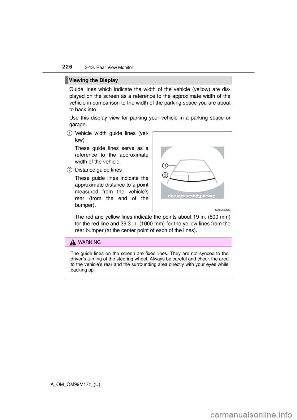 TOYOTA iA 2016  Owners Manual (in English) 226
iA_OM_OM99M17z_(U)
3-13. Rear View Monitor
Guide lines which indicate the width of the vehicle (yellow) are dis-
played on the screen as a reference to the approximate width of the
vehicle in comp