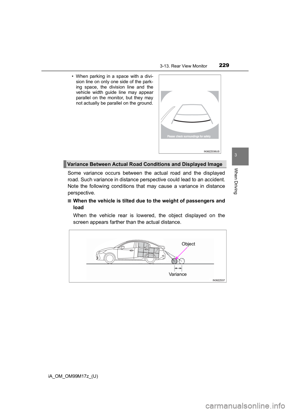 TOYOTA iA 2016  Owners Manual (in English) iA_OM_OM99M17z_(U)
2293-13. Rear View Monitor
3
When Driving
Some variance occurs between the actual road and the displayed
road. Such variance in distance perspective could lead to an accident.
Note 