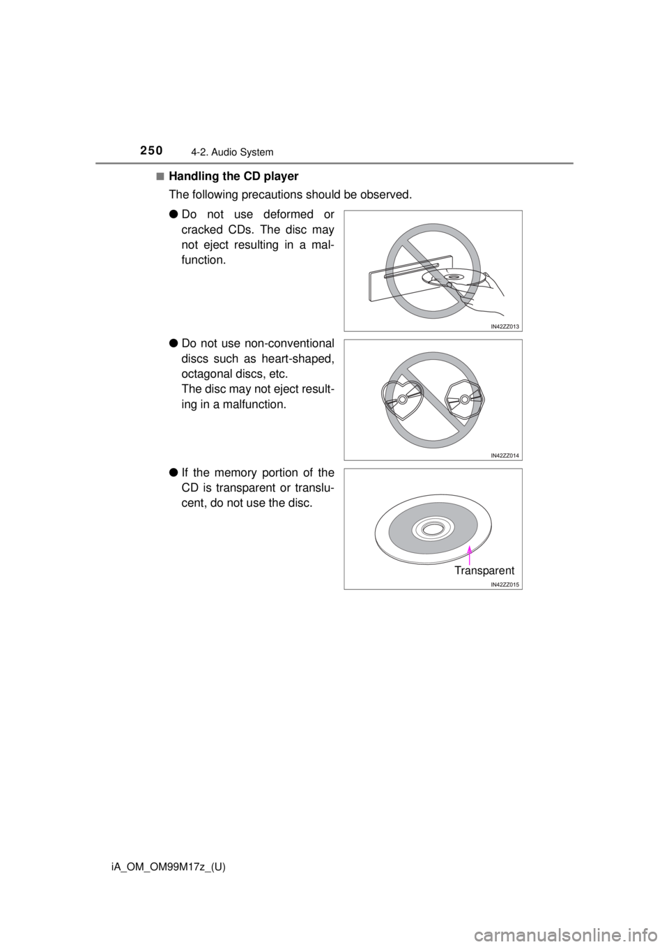 TOYOTA iA 2016  Owners Manual (in English) 250
iA_OM_OM99M17z_(U)
4-2. Audio System
■Handling the CD player
The following precautions should be observed.
●Do not use deformed or
cracked CDs. The disc may
not eject resulting in a mal-
funct