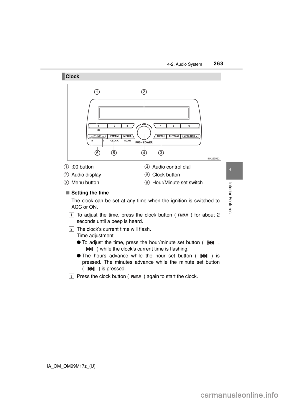 TOYOTA iA 2016  Owners Manual (in English) iA_OM_OM99M17z_(U)
2634-2. Audio System
4
Interior Features
■Setting the time
The clock can be set at any time when the ignition is switched to
ACC or ON.
To adjust the time, press the clock button 