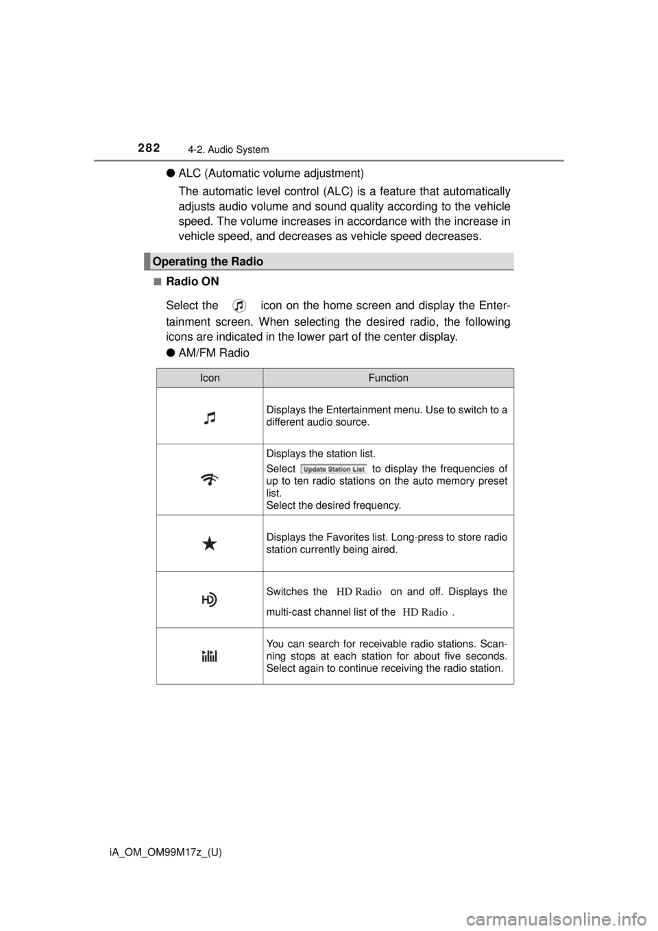 TOYOTA iA 2016  Owners Manual (in English) 282
iA_OM_OM99M17z_(U)
4-2. Audio System
●ALC (Automatic volume adjustment)
The automatic level control (ALC)  is a feature that automatically
adjusts audio volume and sound quality according to the