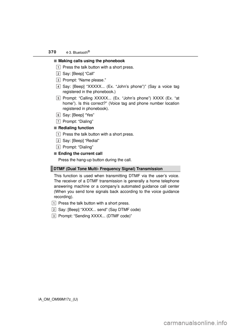 TOYOTA iA 2016  Owners Manual (in English) 370
iA_OM_OM99M17z_(U)
4-3. Bluetooth®
■Making calls using the phonebookPress the talk button with a short press.
Say: [Beep] “Call”
Prompt: “Name please.”
Say: [Beep] “XXXXX... (Ex. “J