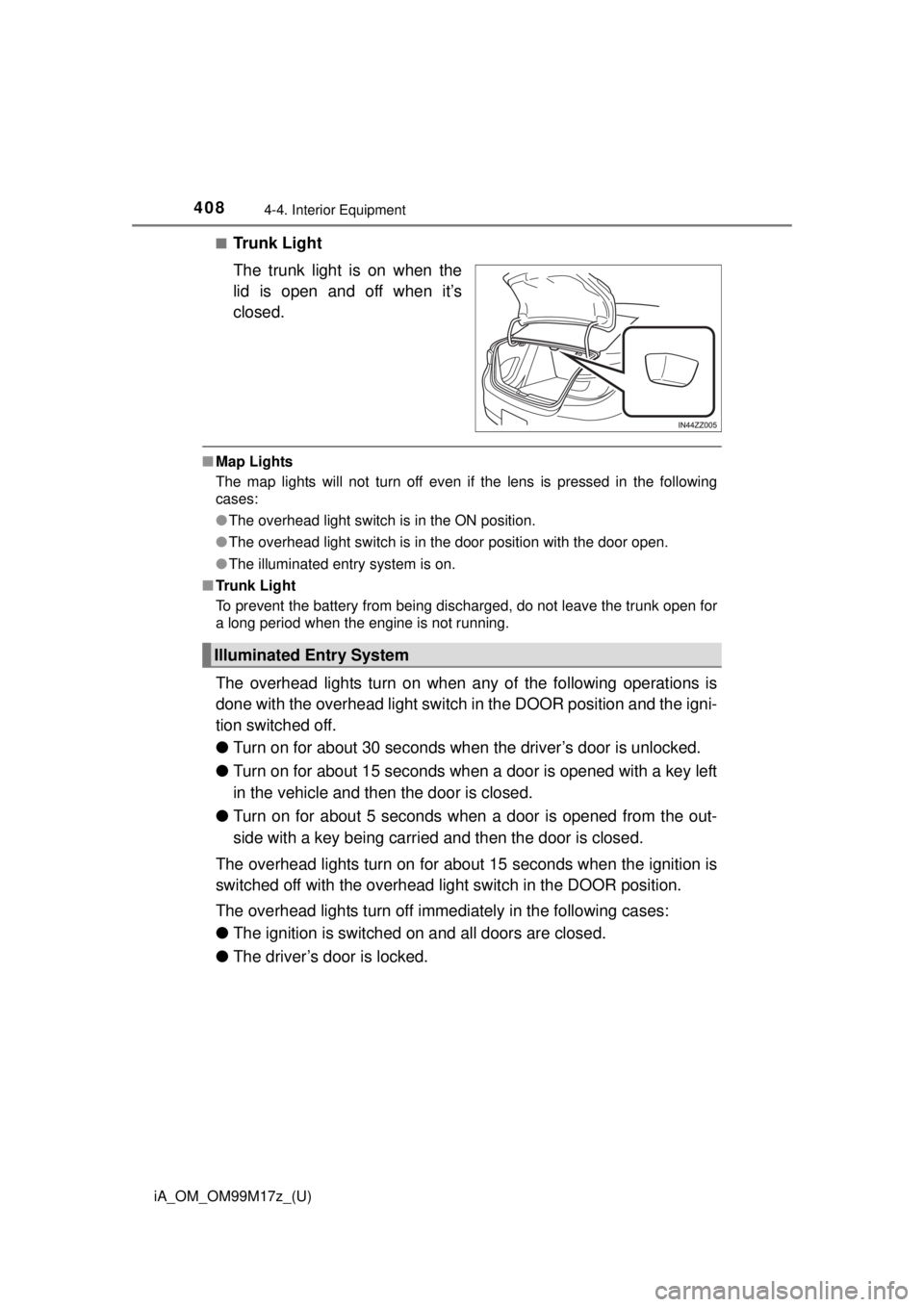 TOYOTA iA 2016  Owners Manual (in English) 408
iA_OM_OM99M17z_(U)
4-4. Interior Equipment
■Trunk Light
The trunk light is on when the
lid is open and off when it’s
closed.
■Map Lights
The map lights will not turn off even if the lens is 