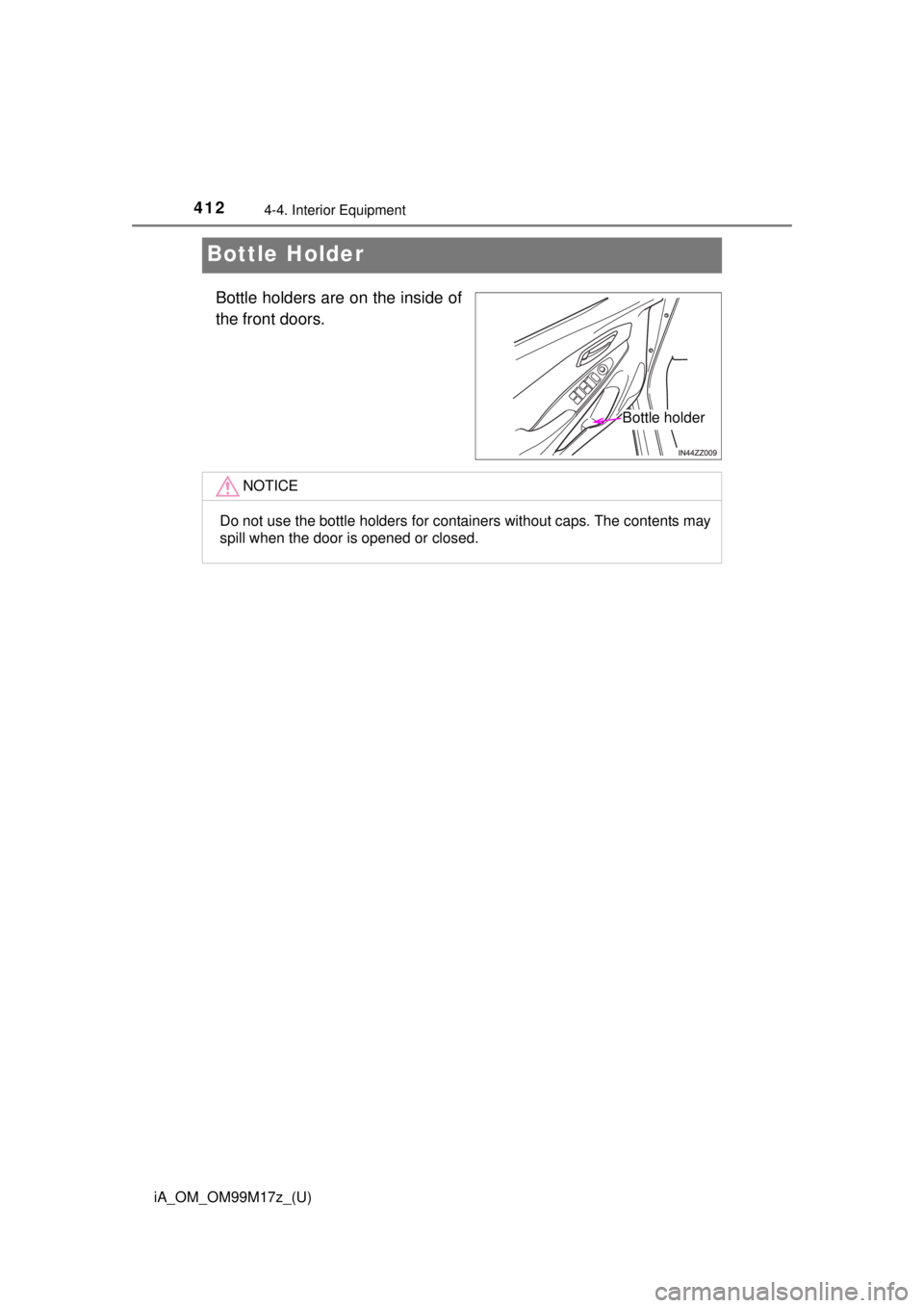 TOYOTA iA 2016  Owners Manual (in English) 412
iA_OM_OM99M17z_(U)
4-4. Interior Equipment
Bottle Holder
Bottle holders are on the inside of
the front doors.
Bottle holder
NOTICE
Do not use the bottle holders for containers without caps. The co