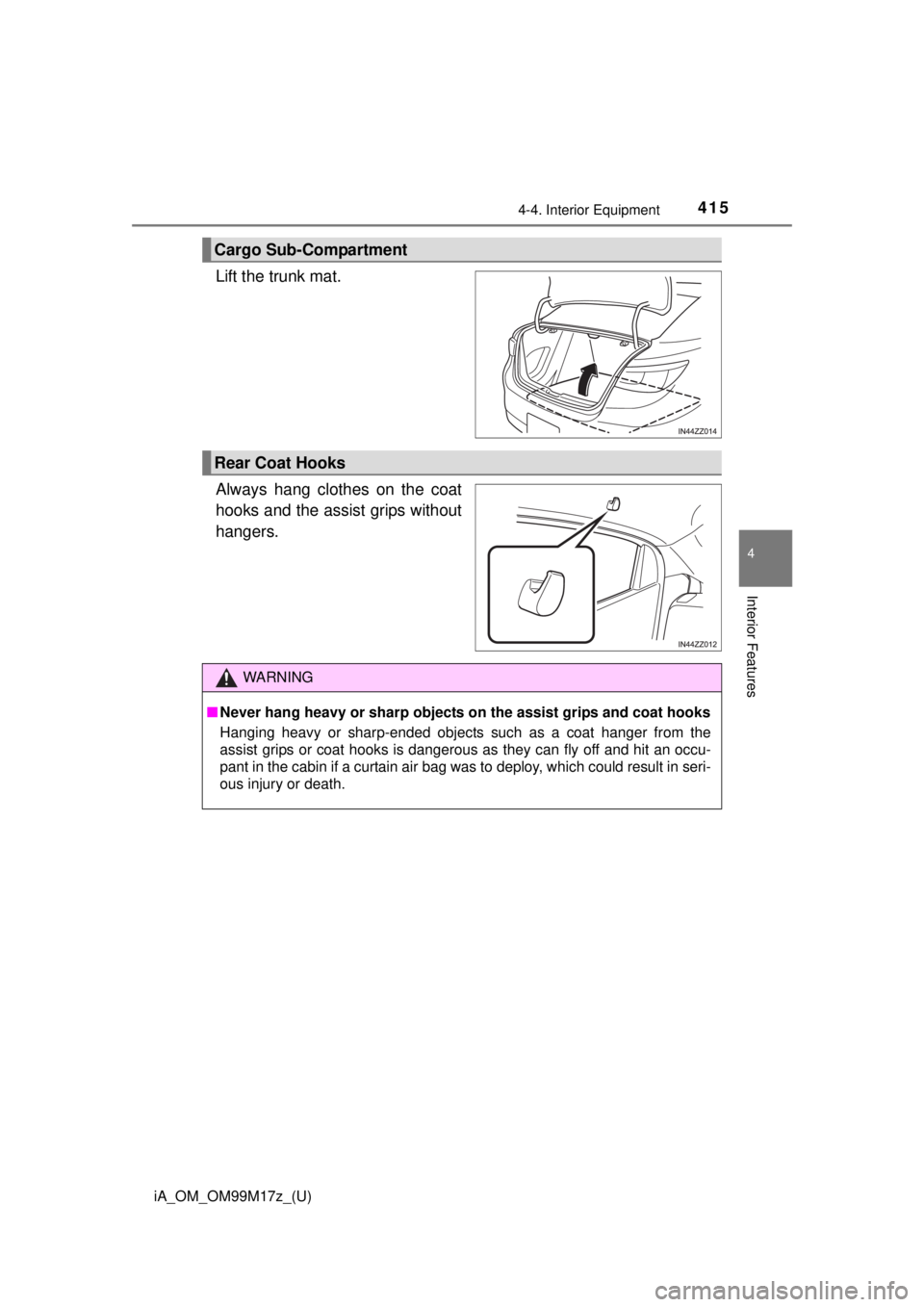 TOYOTA iA 2016  Owners Manual (in English) iA_OM_OM99M17z_(U)
4154-4. Interior Equipment
4
Interior Features
Lift the trunk mat.
Always hang clothes on the coat
hooks and the assist grips without
hangers.
Cargo Sub-Compartment
Rear Coat Hooks
