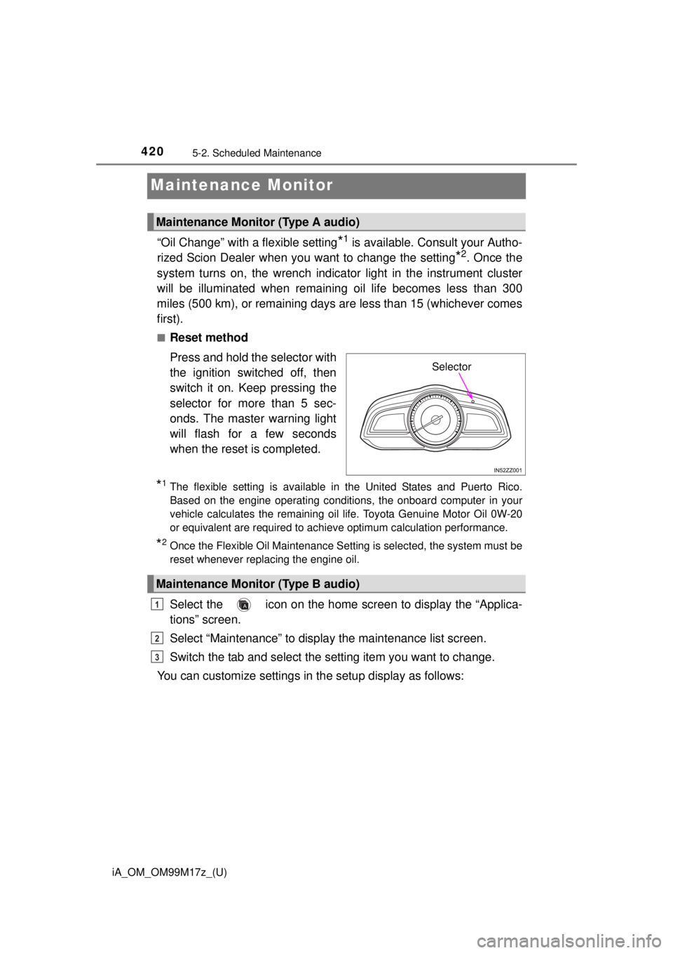 TOYOTA iA 2016  Owners Manual (in English) 420
iA_OM_OM99M17z_(U)
5-2. Scheduled Maintenance
Maintenance Monitor
“Oil Change” with a flexible setting*1 is available. Consult your Autho-
rized Scion Dealer when you want to change the settin