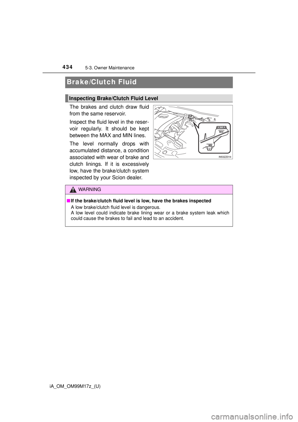 TOYOTA iA 2016  Owners Manual (in English) 434
iA_OM_OM99M17z_(U)
5-3. Owner Maintenance
Brake/Clutch Fluid
The brakes and clutch draw fluid
from the same reservoir.
Inspect the fluid level in the reser-
voir regularly. It should be kept
betwe