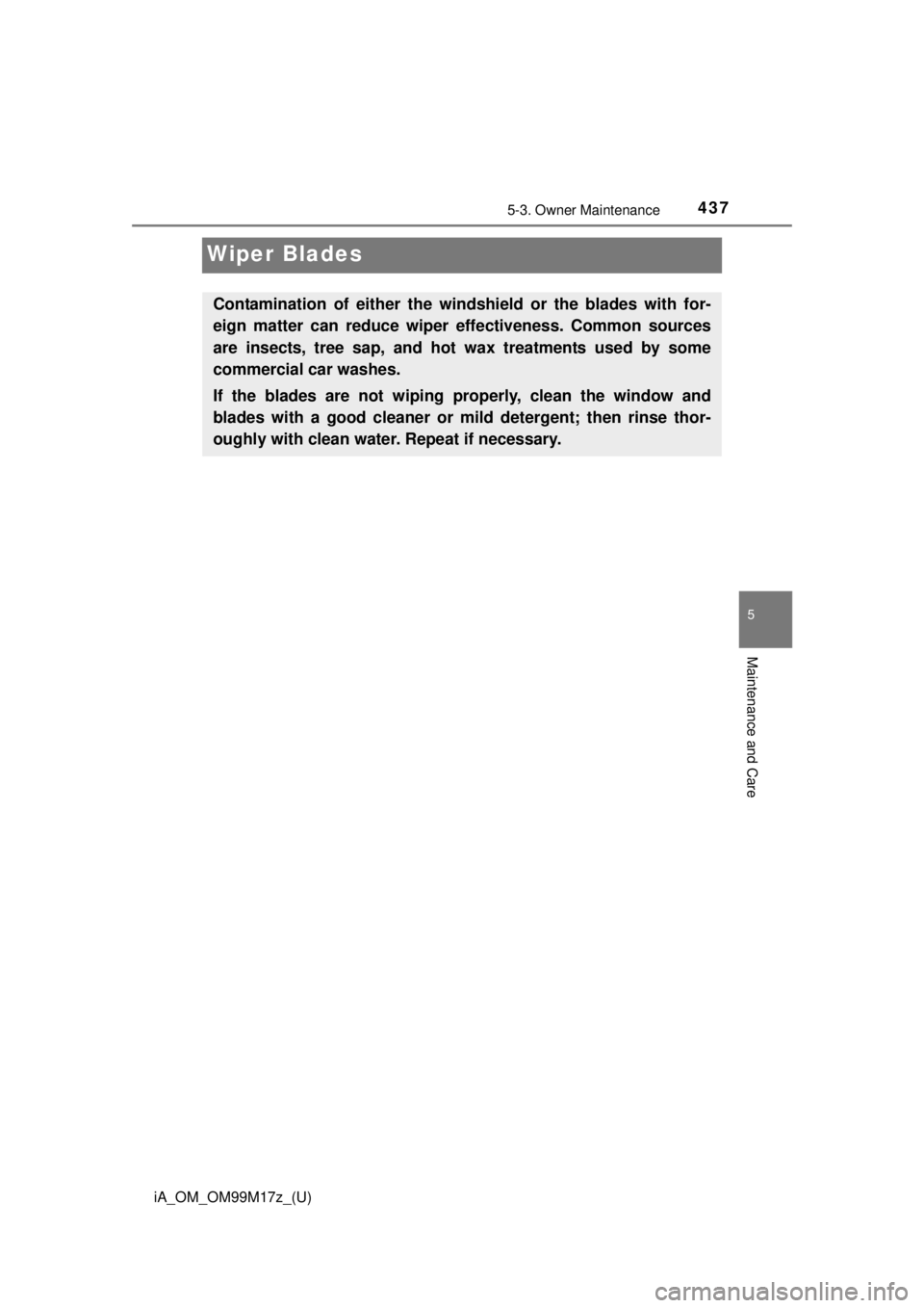 TOYOTA iA 2016  Owners Manual (in English) 437
iA_OM_OM99M17z_(U)
5-3. Owner Maintenance
5
Maintenance and Care
Wiper Blades
Contamination of either the windshield or the blades with for-
eign matter can reduce wiper effectiveness. Common sour