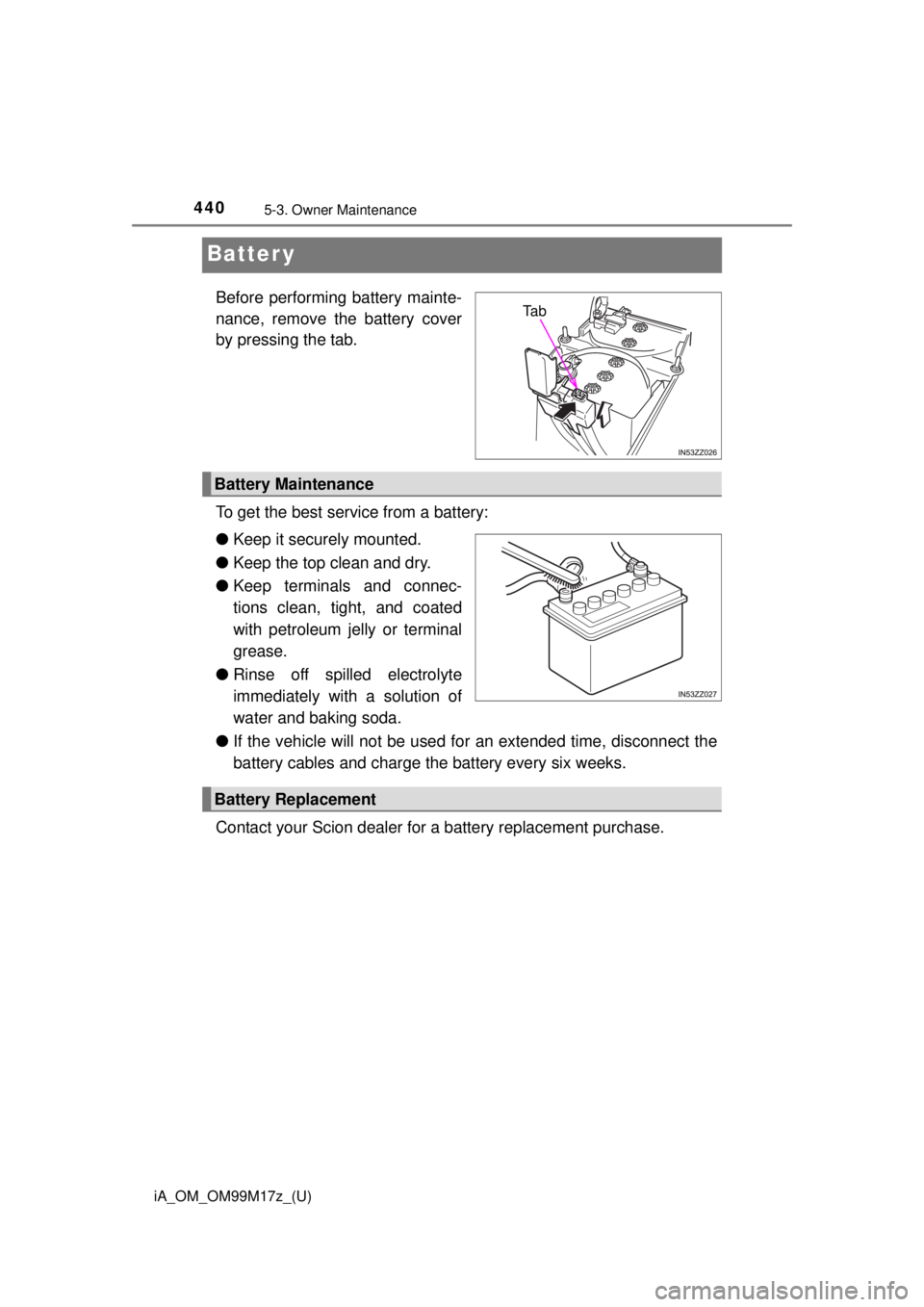 TOYOTA iA 2016  Owners Manual (in English) 440
iA_OM_OM99M17z_(U)
5-3. Owner Maintenance
Batter y
Before performing battery mainte-
nance, remove the battery cover
by pressing the tab.
To get the best service from a battery:
●Keep it securel